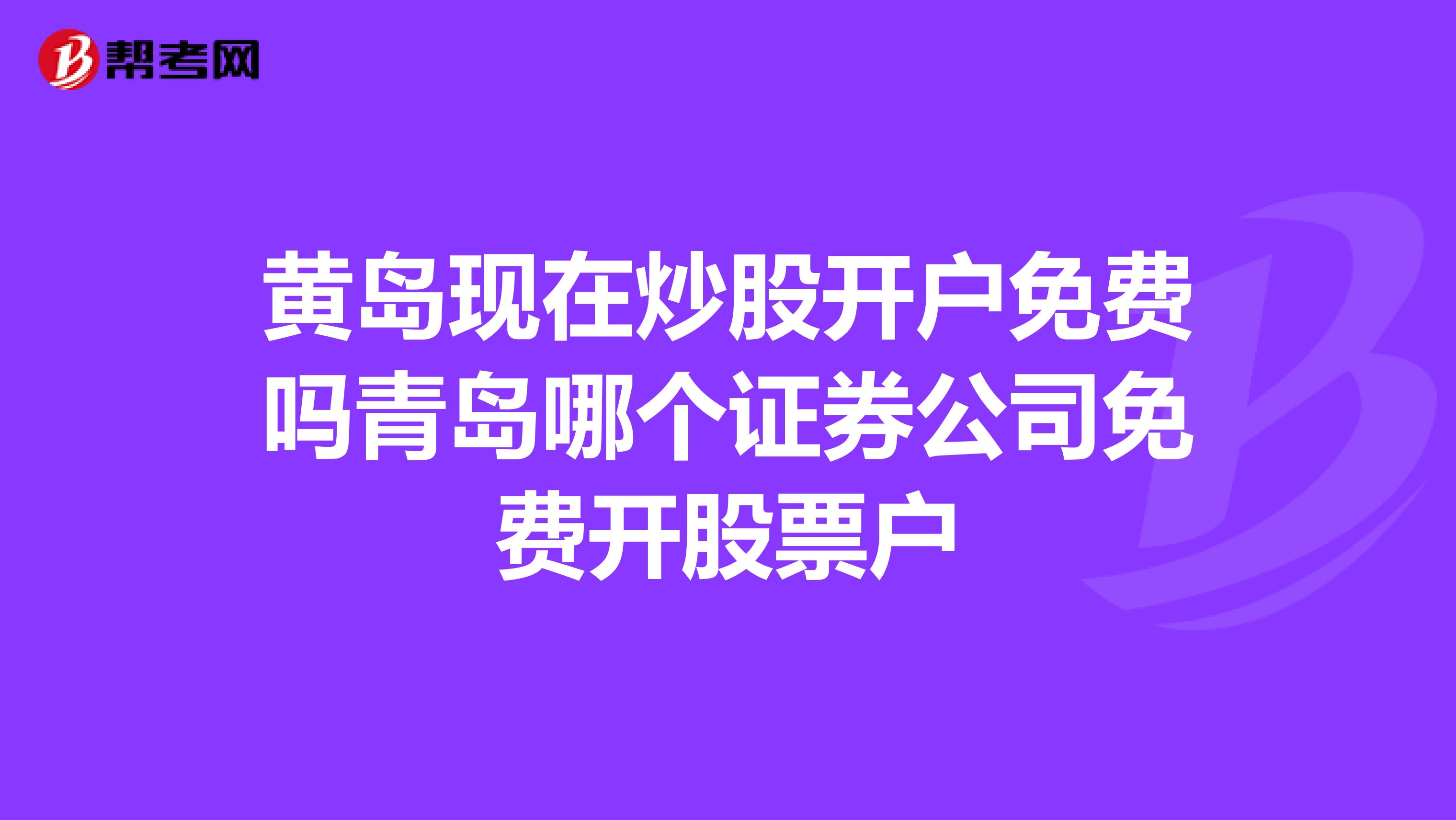 黄岛现在炒股开户免费吗青岛哪个证券公司免费开股票户