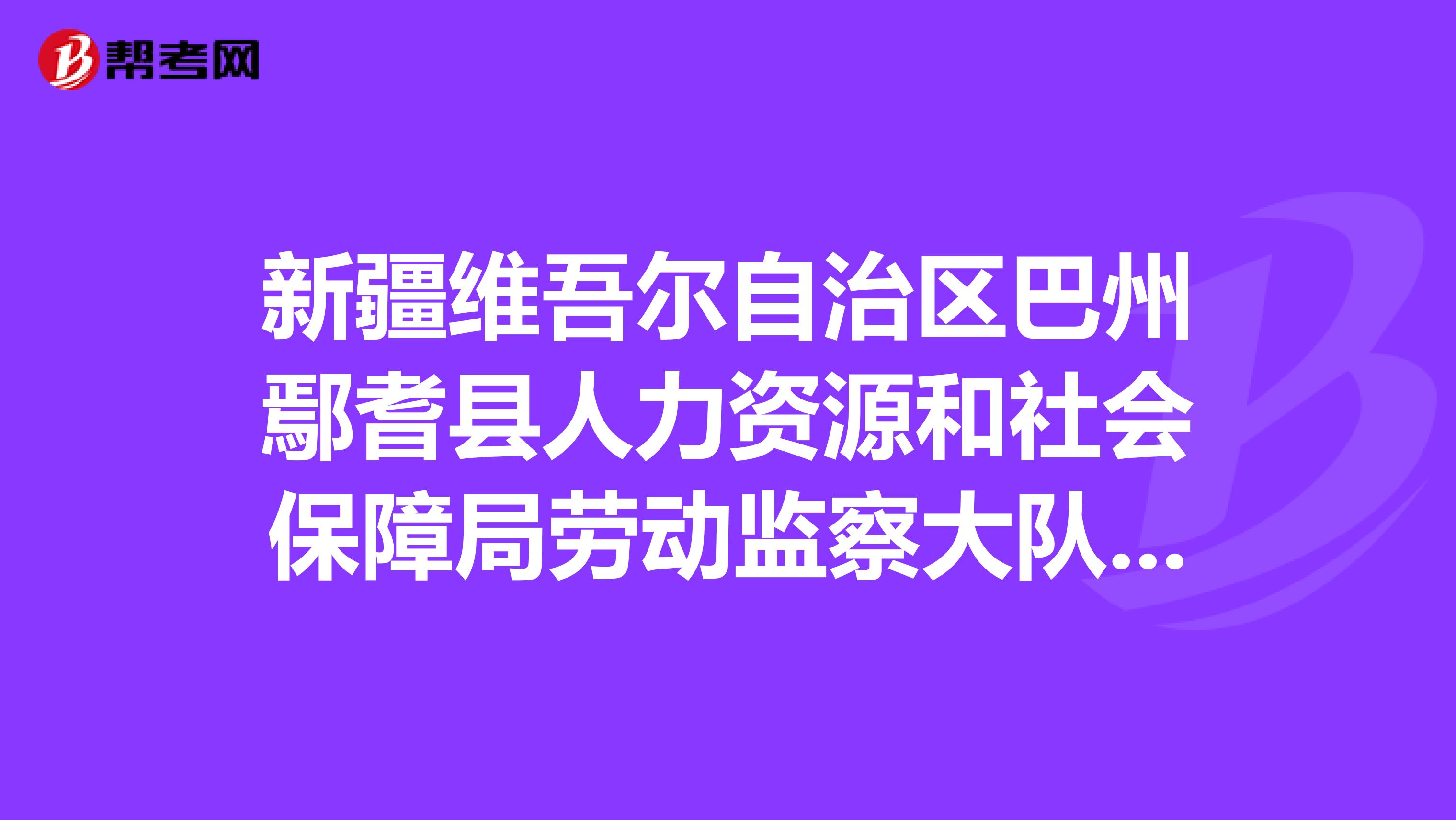 新疆维吾尔自治区巴州鄢耆县人力资源和社会保障局劳动监察大队号码