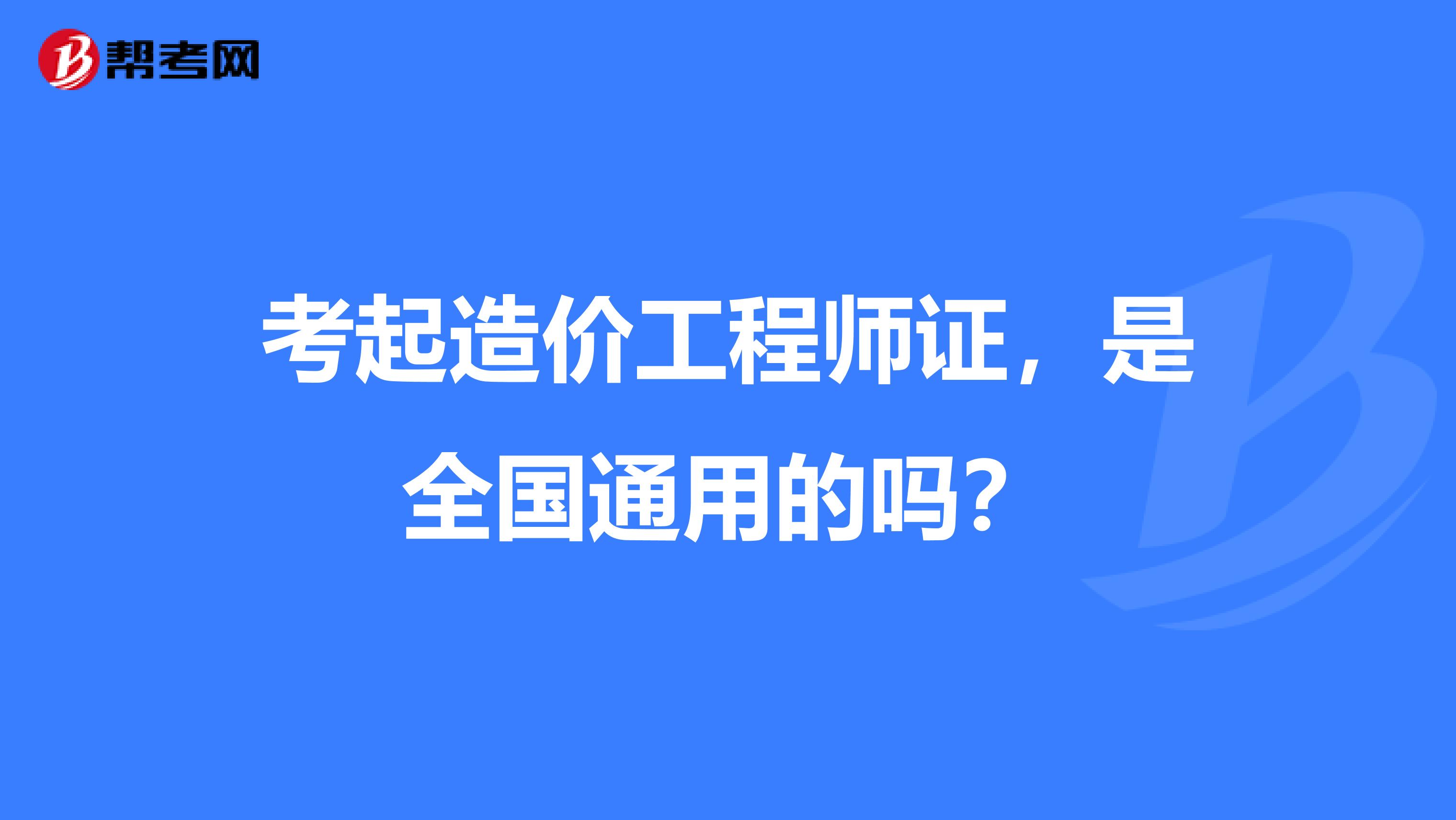 考起造价工程师证，是全国通用的吗？