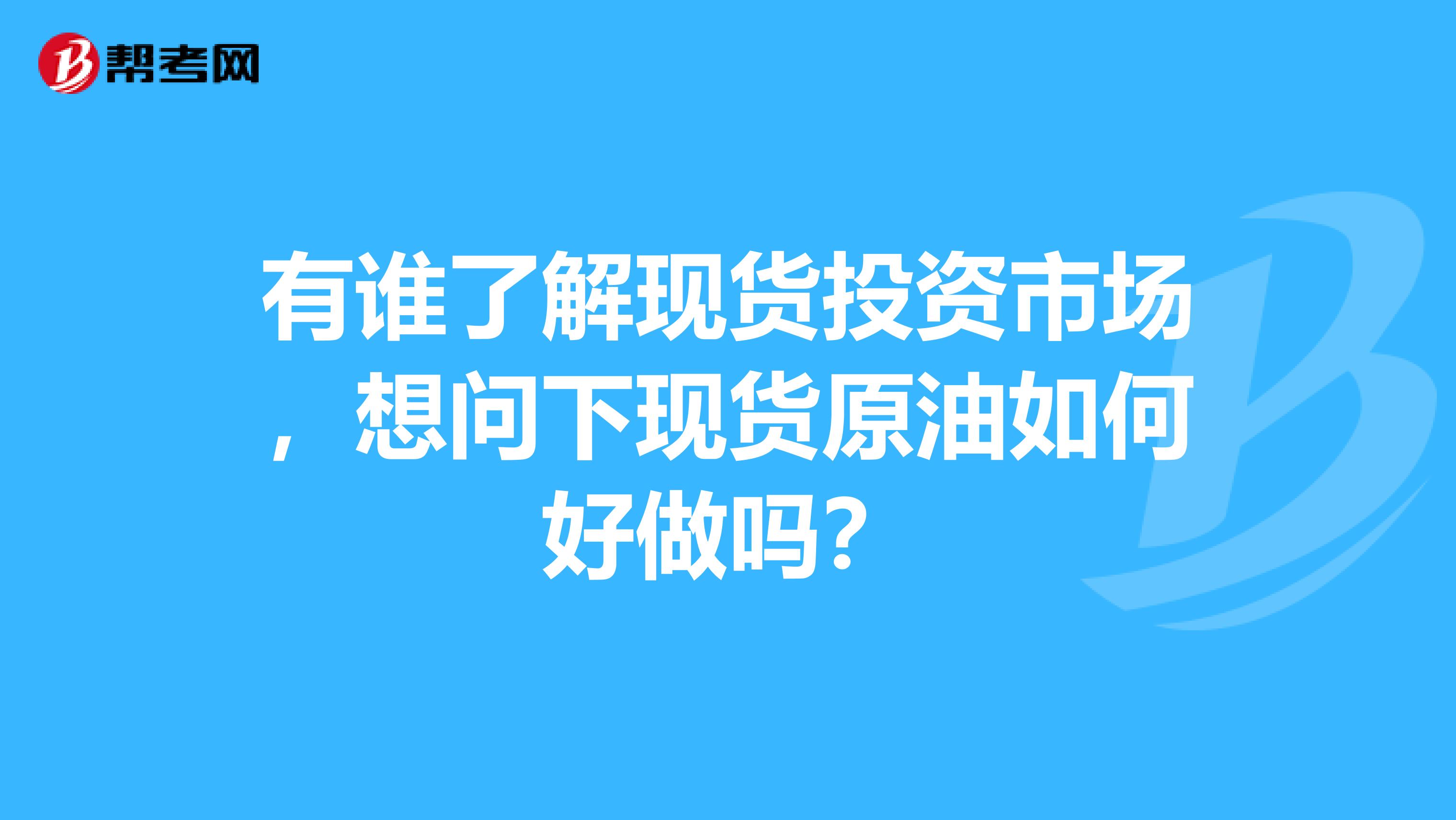 有谁了解现货投资市场,想问下现货原油如何好做吗?