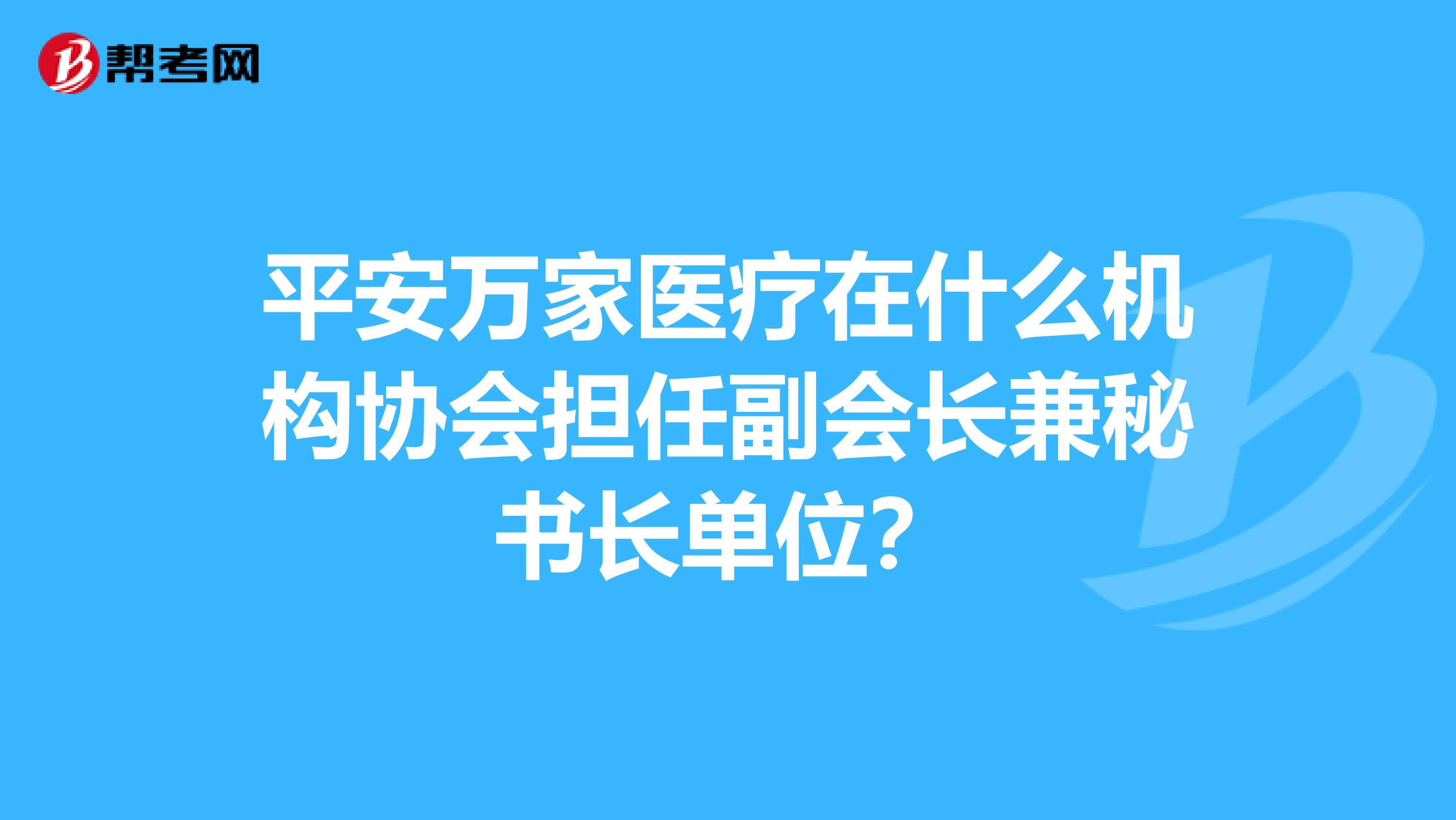 平安万家医疗在什么机构协会担任副会长兼秘书长单位？