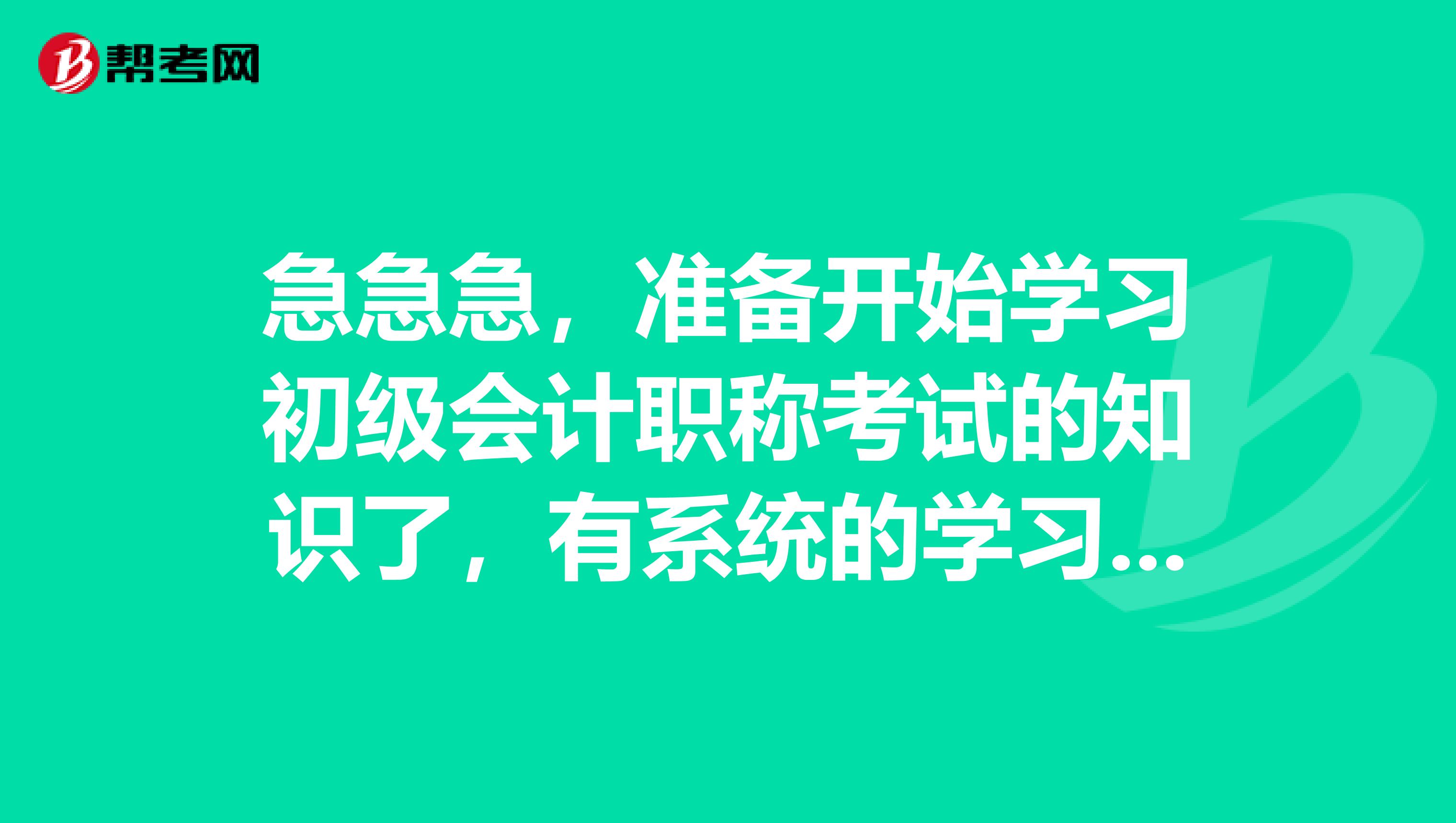 急急急，准备开始学习初级会计职称考试的知识了，有系统的学习方法吗？