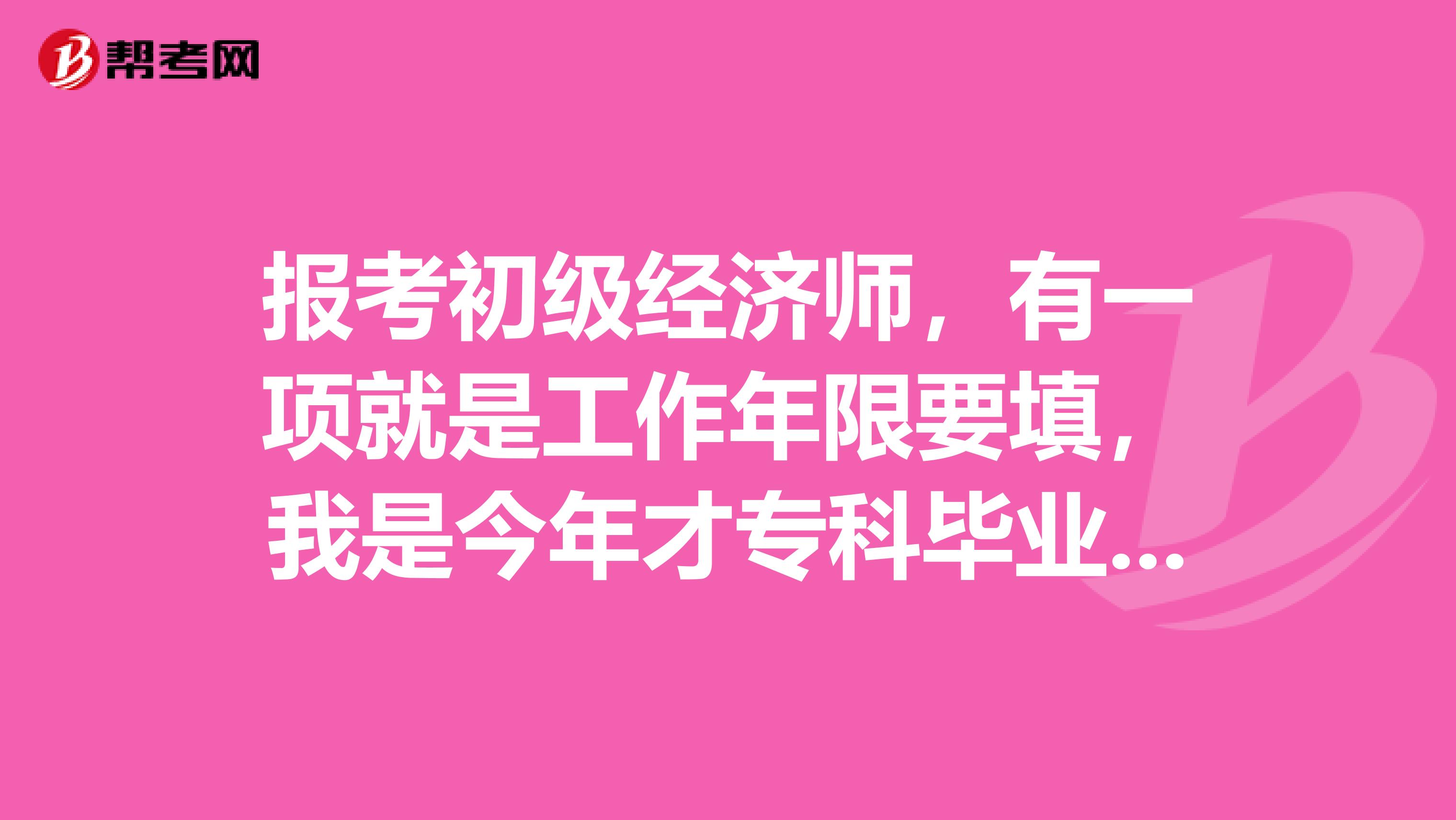 报考初级经济师，有一项就是工作年限要填，我是今年才专科毕业的。我填工作一年，现场审核能通过吗？