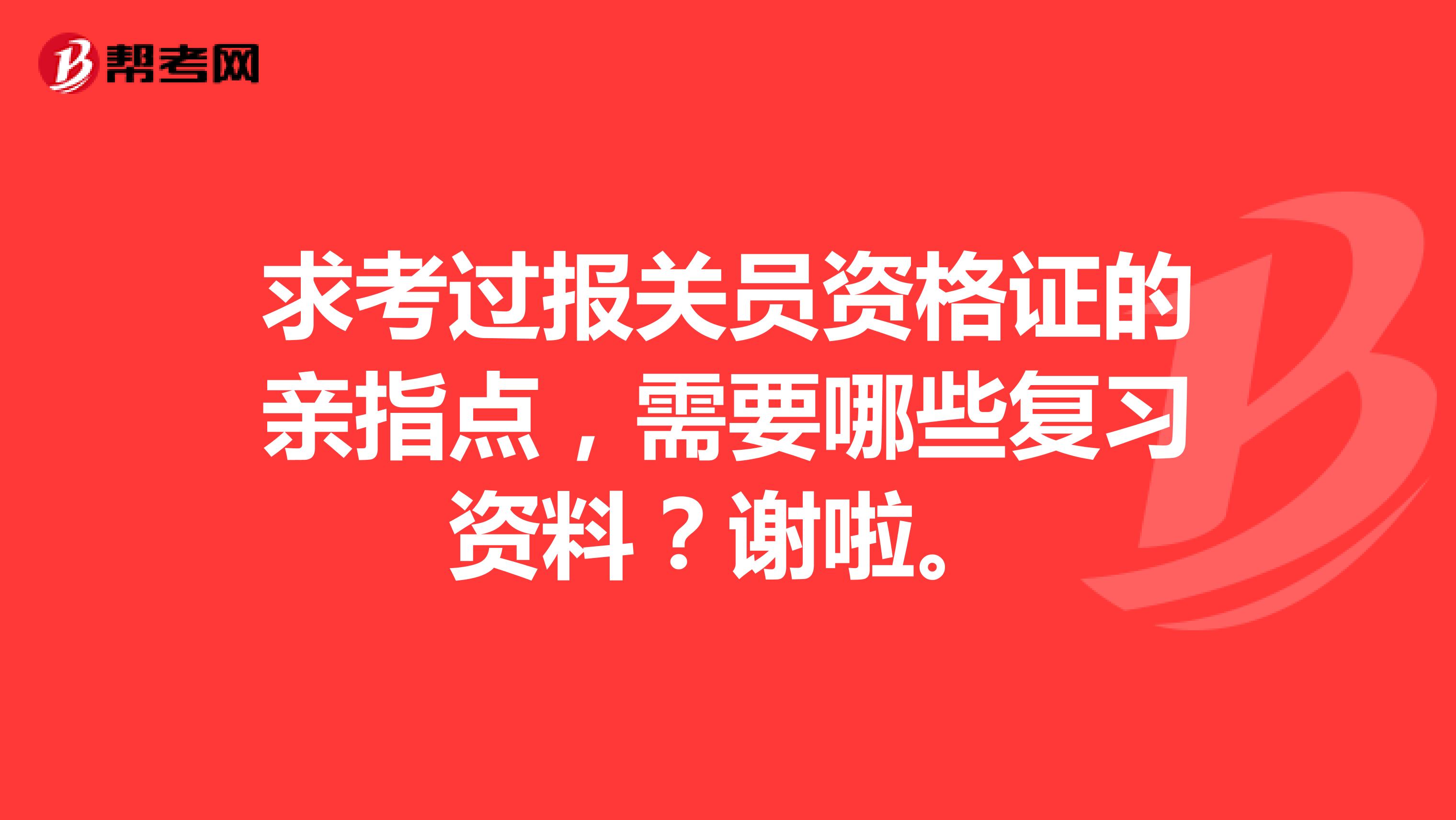 求考过报关员资格证的亲指点,需要哪些复习资料?谢啦。
