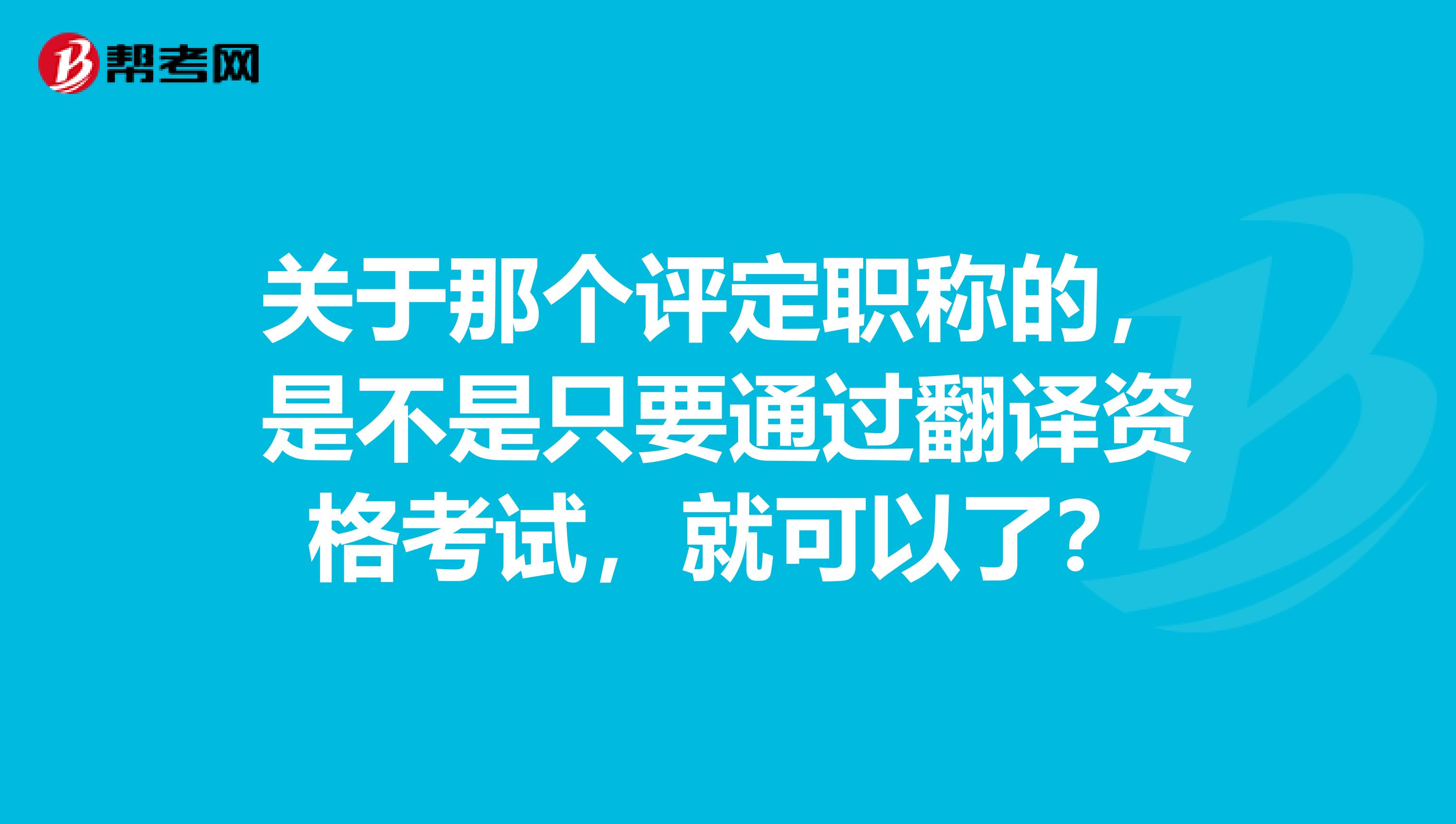 关于那个评定职称的，是不是只要通过翻译资格考试，就可以了？