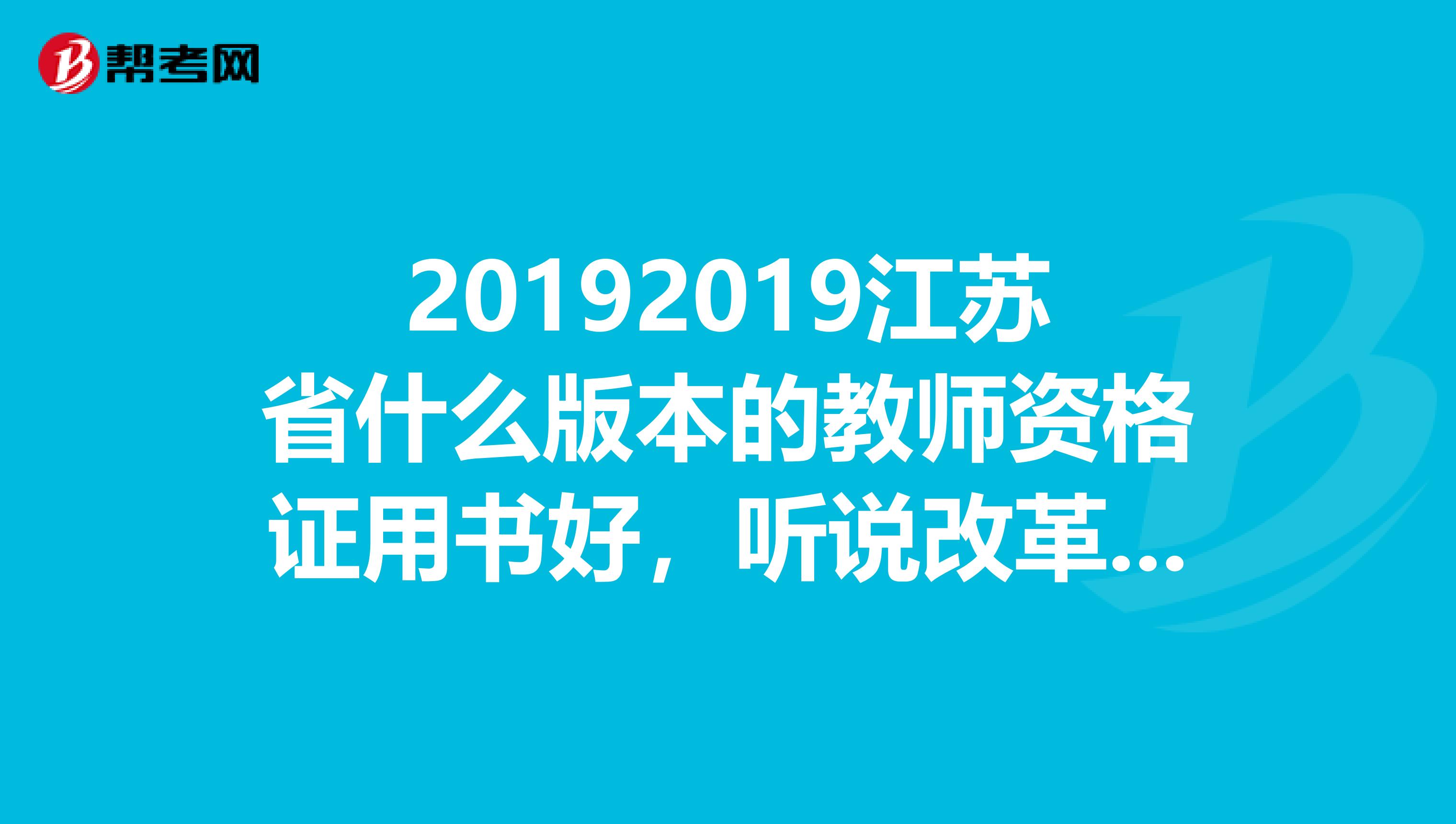 20192019江苏省什么版本的教师资格证用书好，听说改革了？改革什么了？