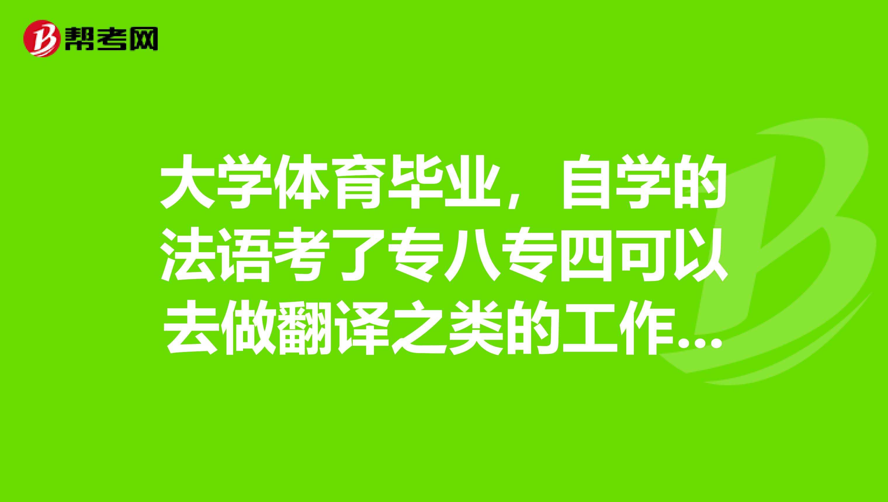 大学体育毕业,自学的法语考了专八专四可以去做翻译之类的工作吗?