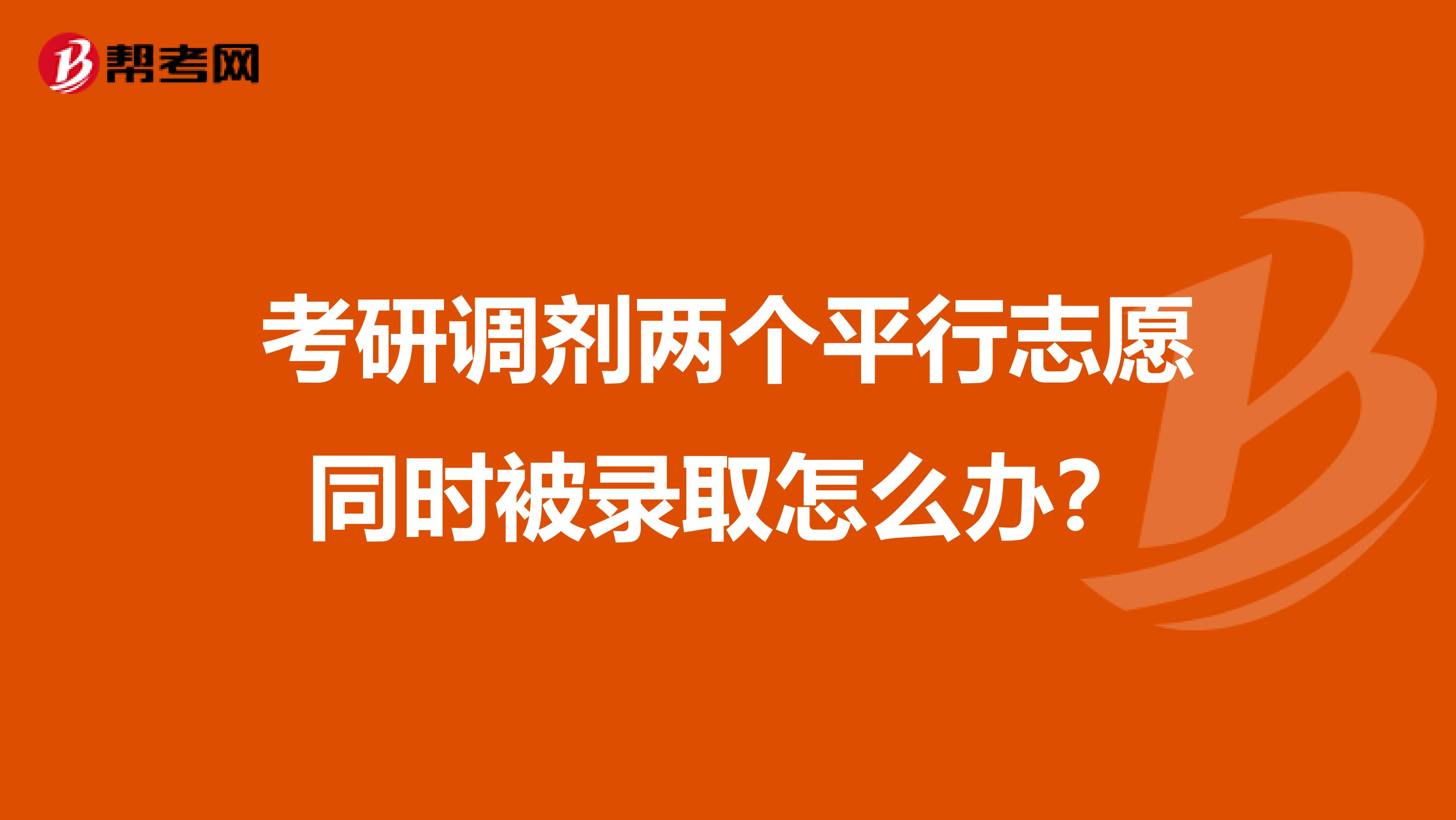 考研调剂两个平行志愿同时被录取怎么办？