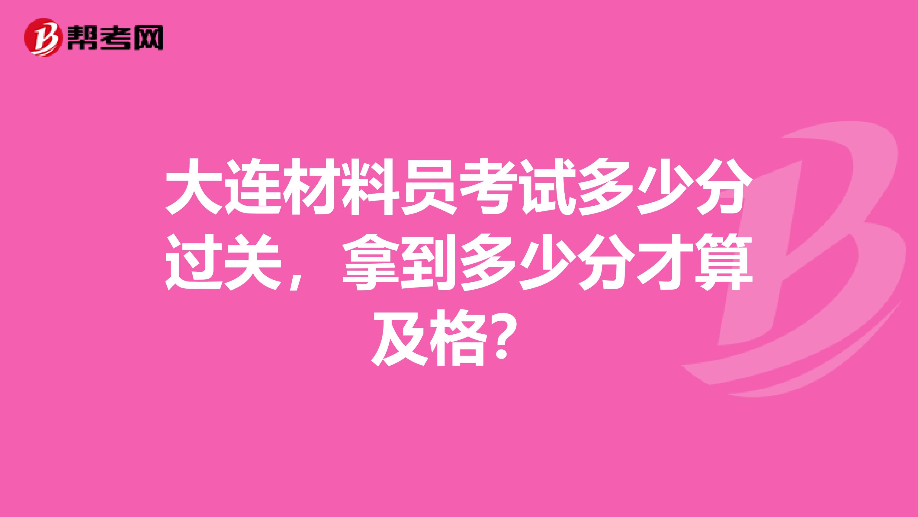 大連材料員考試多少分過(guò)關(guān)，拿到多少分才算及格？