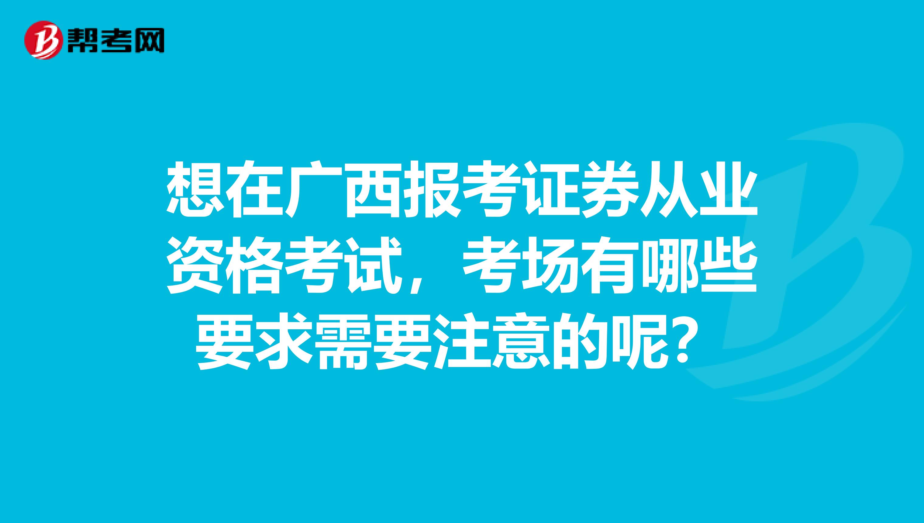 想在广西报考证券从业资格考试,考场有哪些要求需要注意的呢?