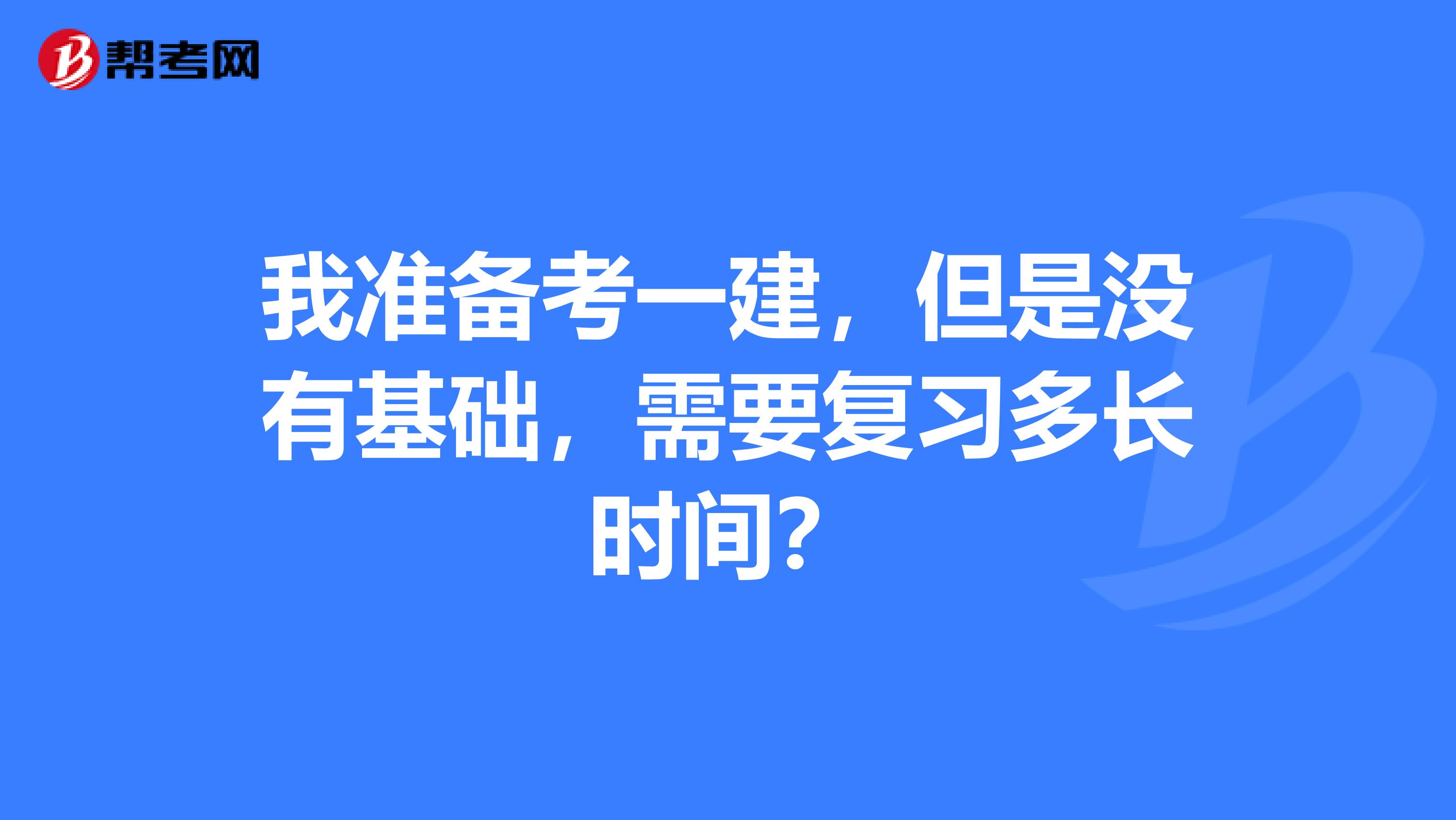 我准备考一建,但是没有基础,需要复习多长时间?