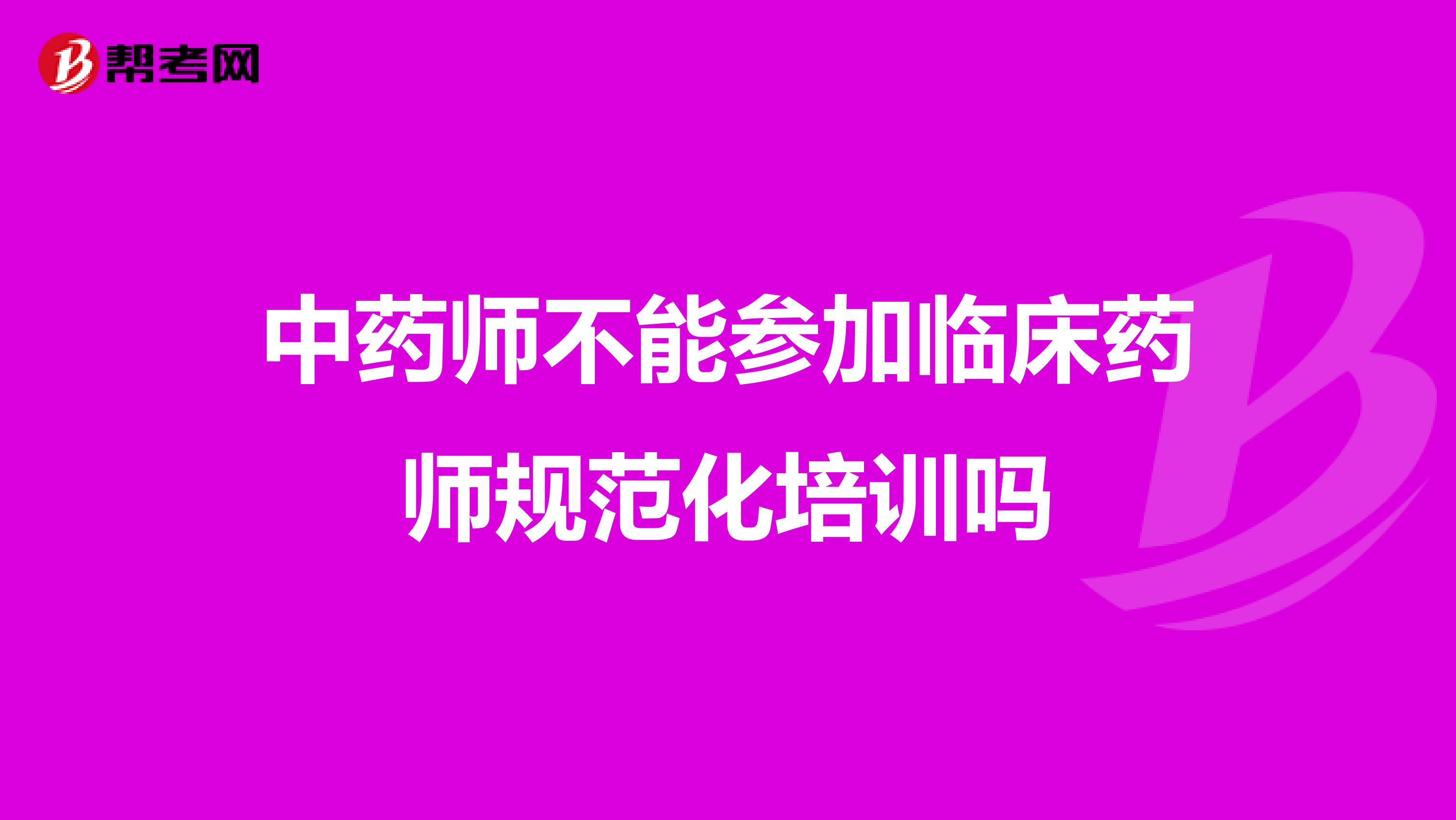 中药师不能参加临床药师规范化培训吗