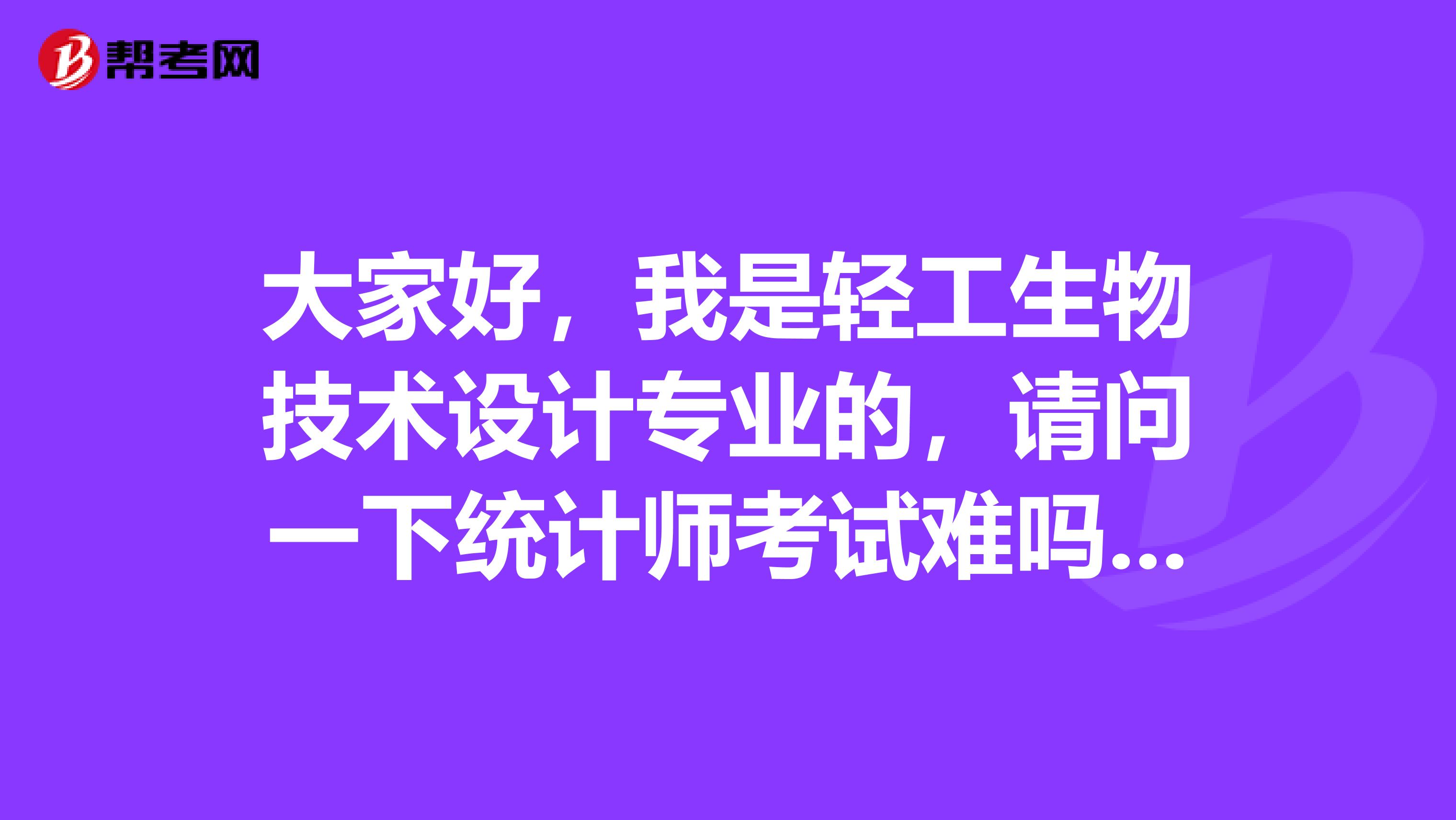 大家好，我是轻工生物技术设计专业的，请问一下统计师考试难吗？谢啦