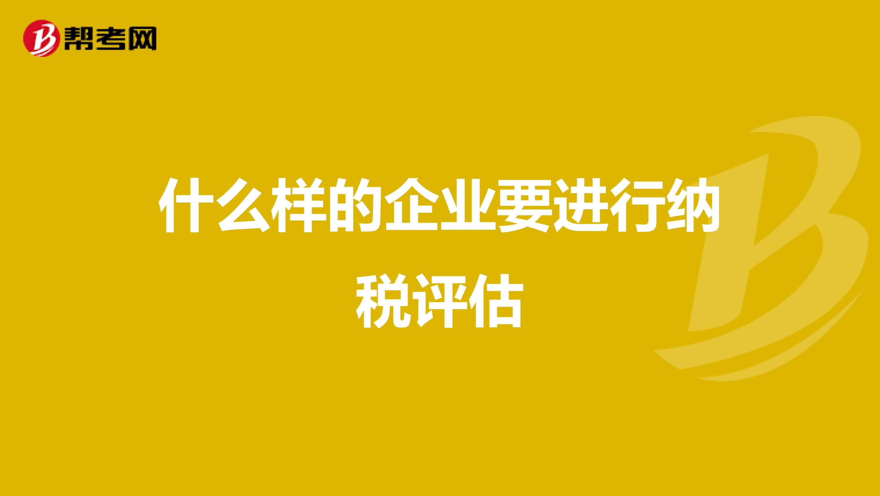 什么样的企业要进行纳税评估