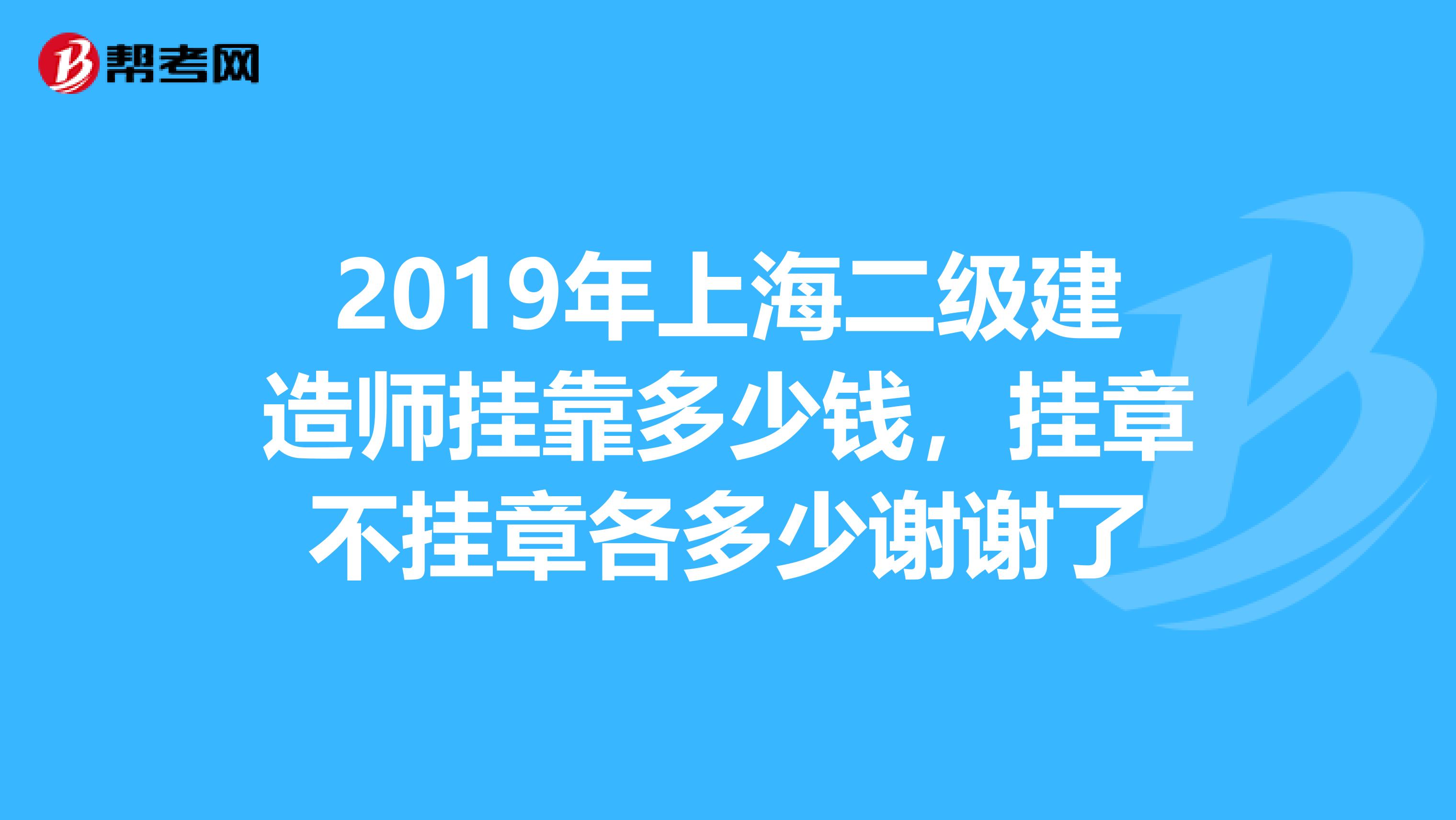 2019年上海二级建造师兼职多少钱，挂章不挂章各多少谢谢了