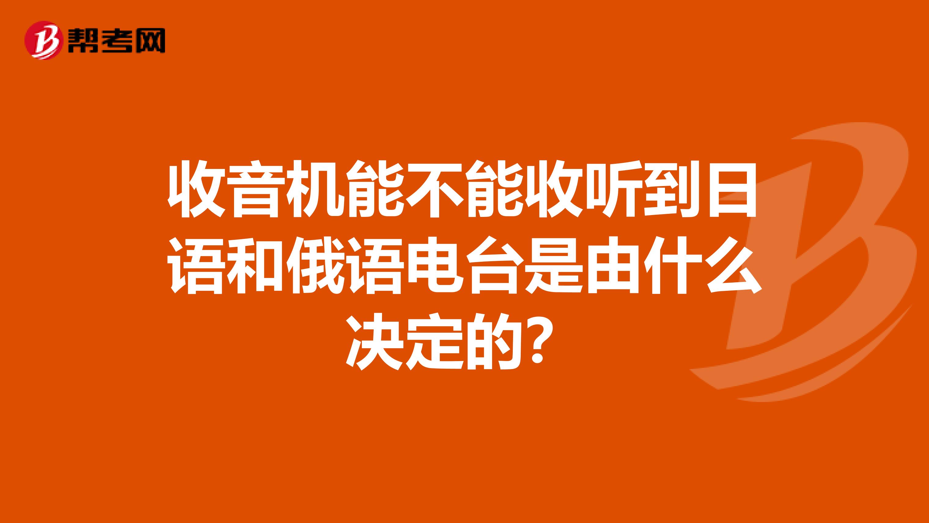 收音机能不能收听到日语和俄语电台是由什么决定的？