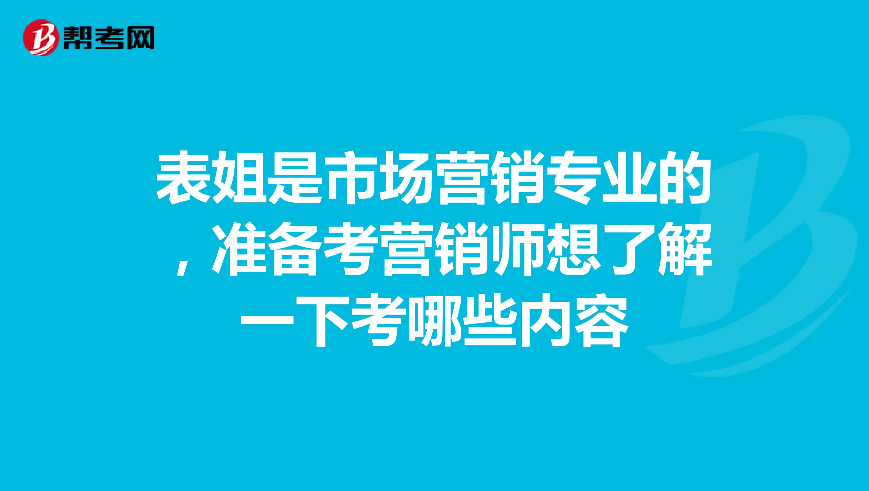 表姐是市场营销专业的，准备考营销师想了解一下考哪些内容