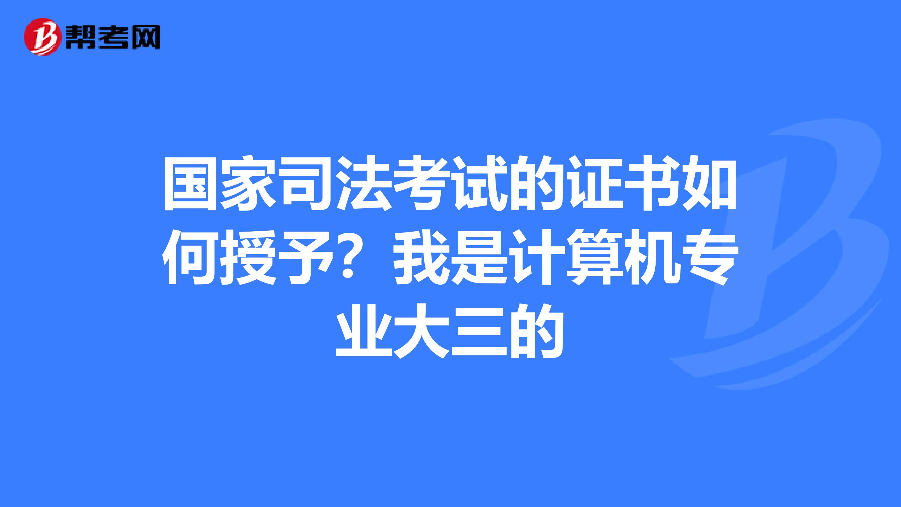 国家司法考试的证书如何授予？我是计算机专业大三的