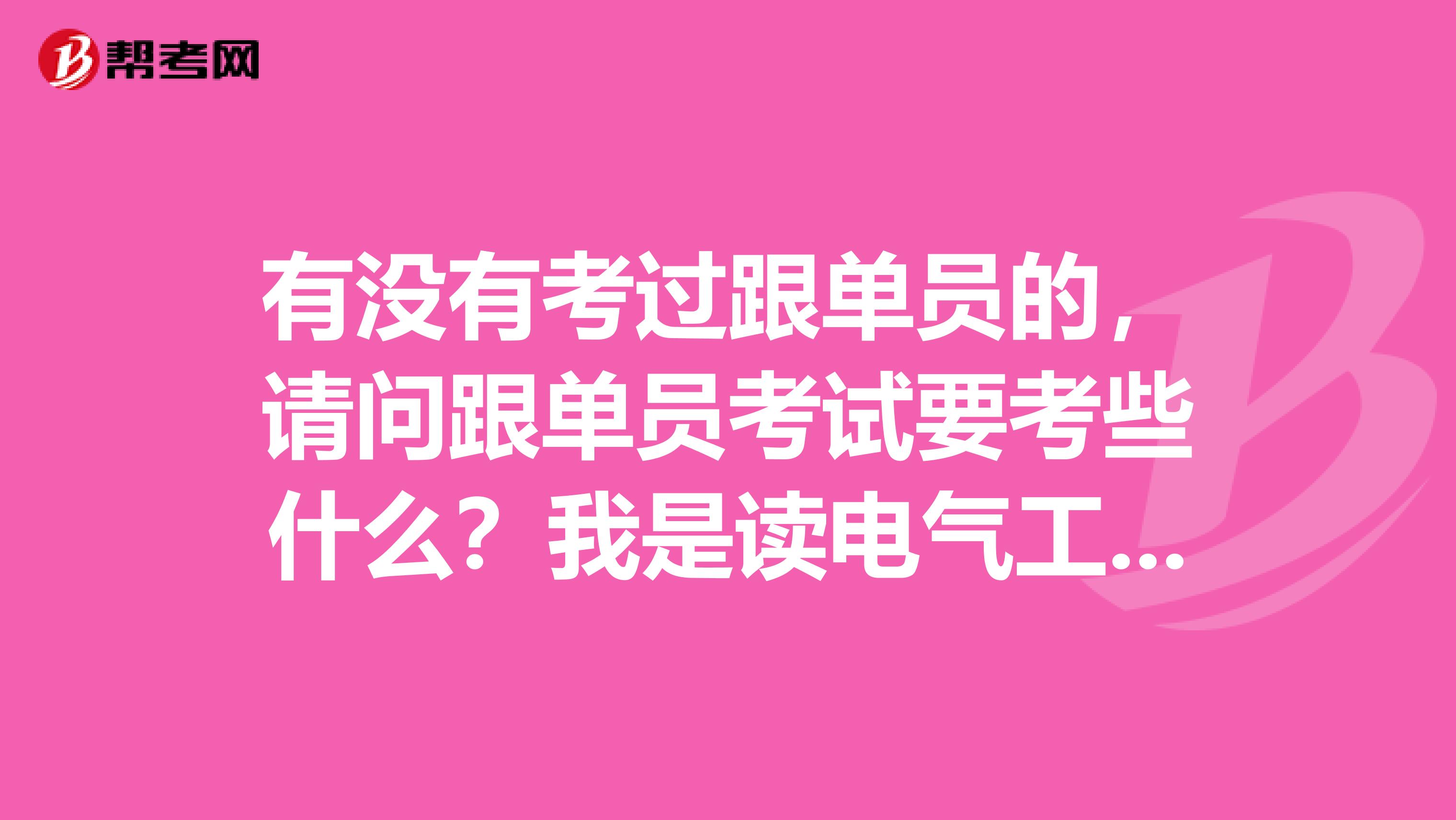 有没有考过跟单员的,请问跟单员考试要考些什么?我是读电气工程及其自动化专业的,不是很了解。
