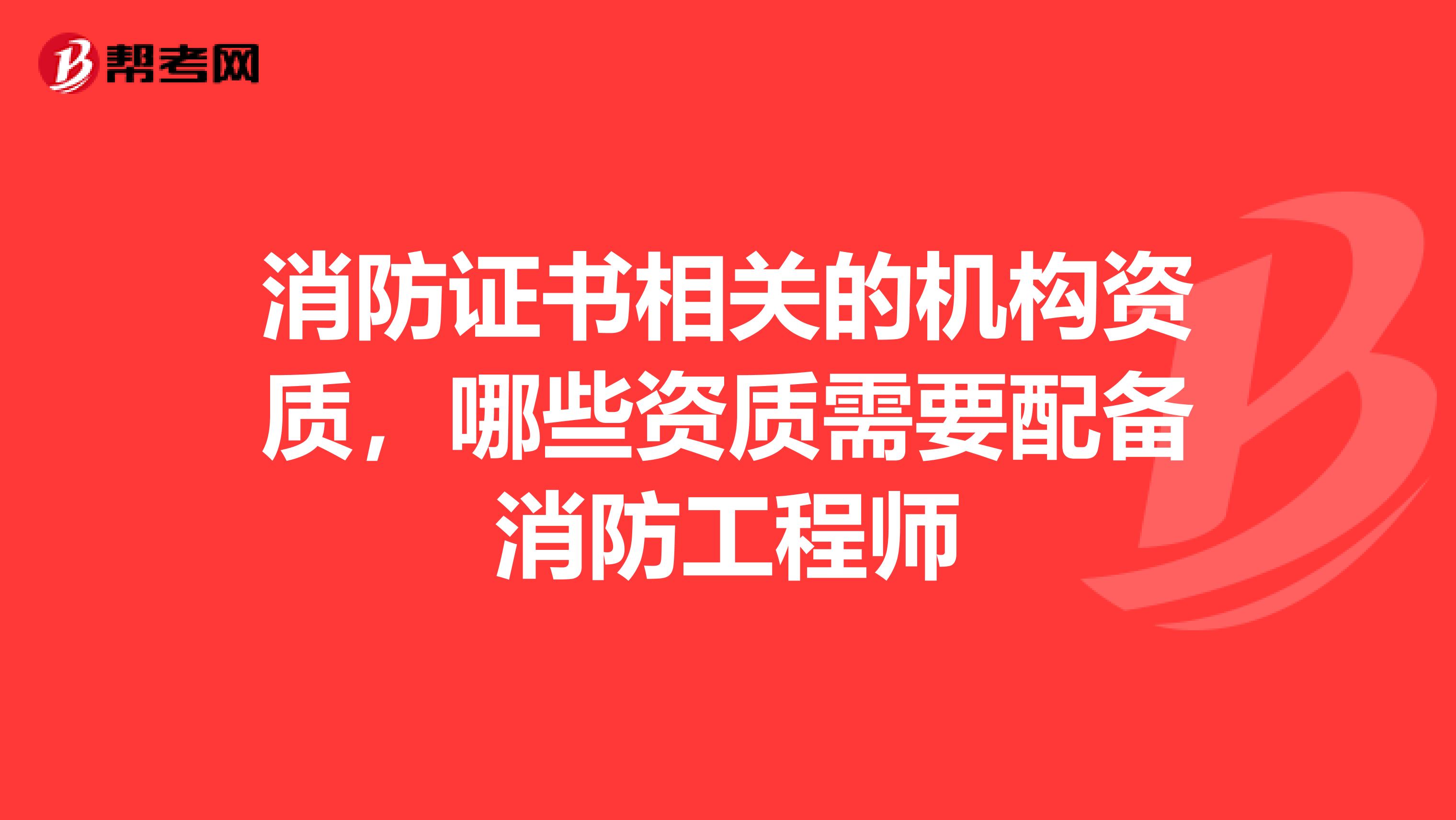 消防證書相關(guān)的機(jī)構(gòu)資質(zhì)，哪些資質(zhì)需要配備消防工程師