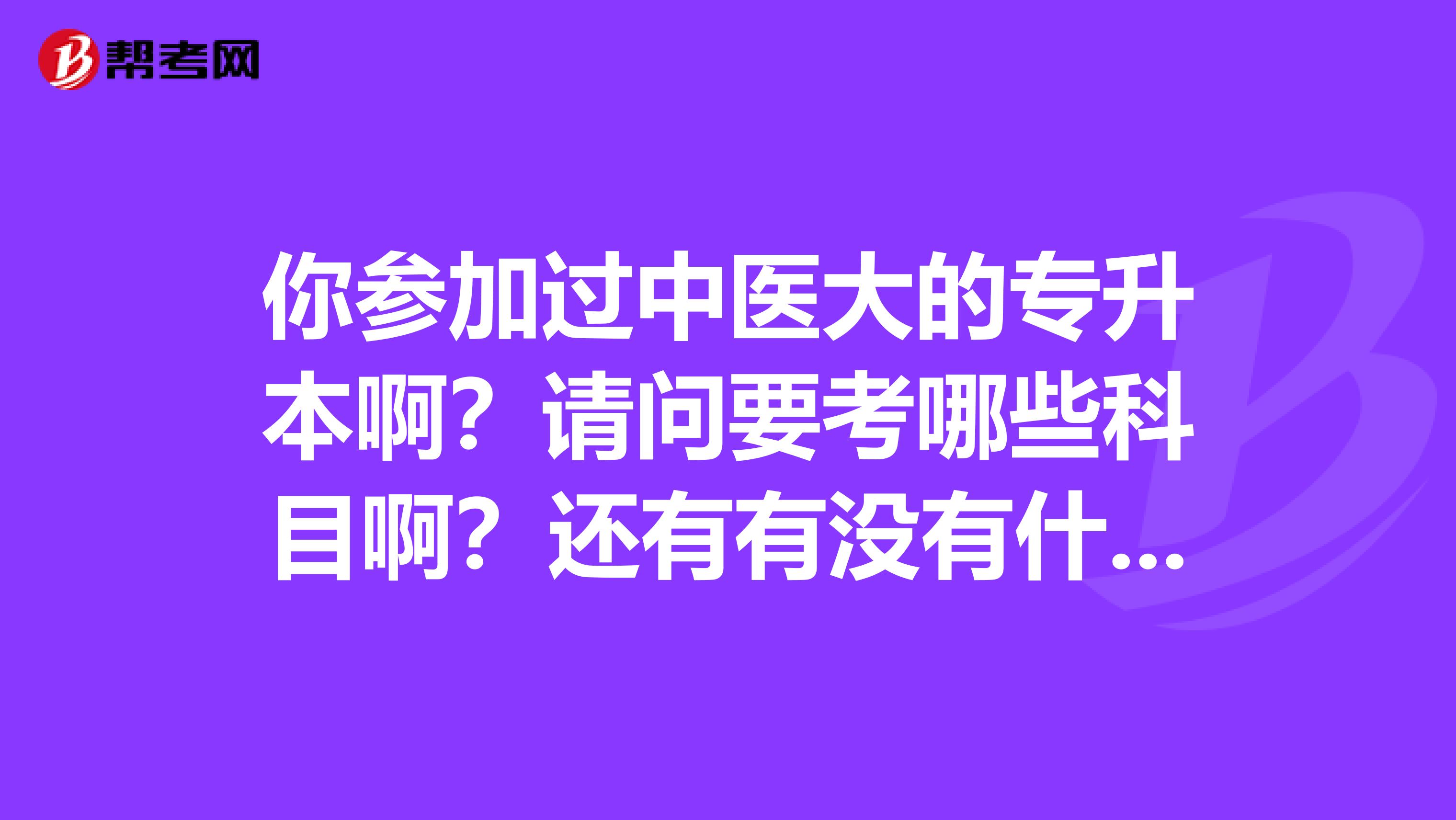 你参加过中医大的专升本啊？请问要考哪些科目啊？还有有没有什么好的复习资料？