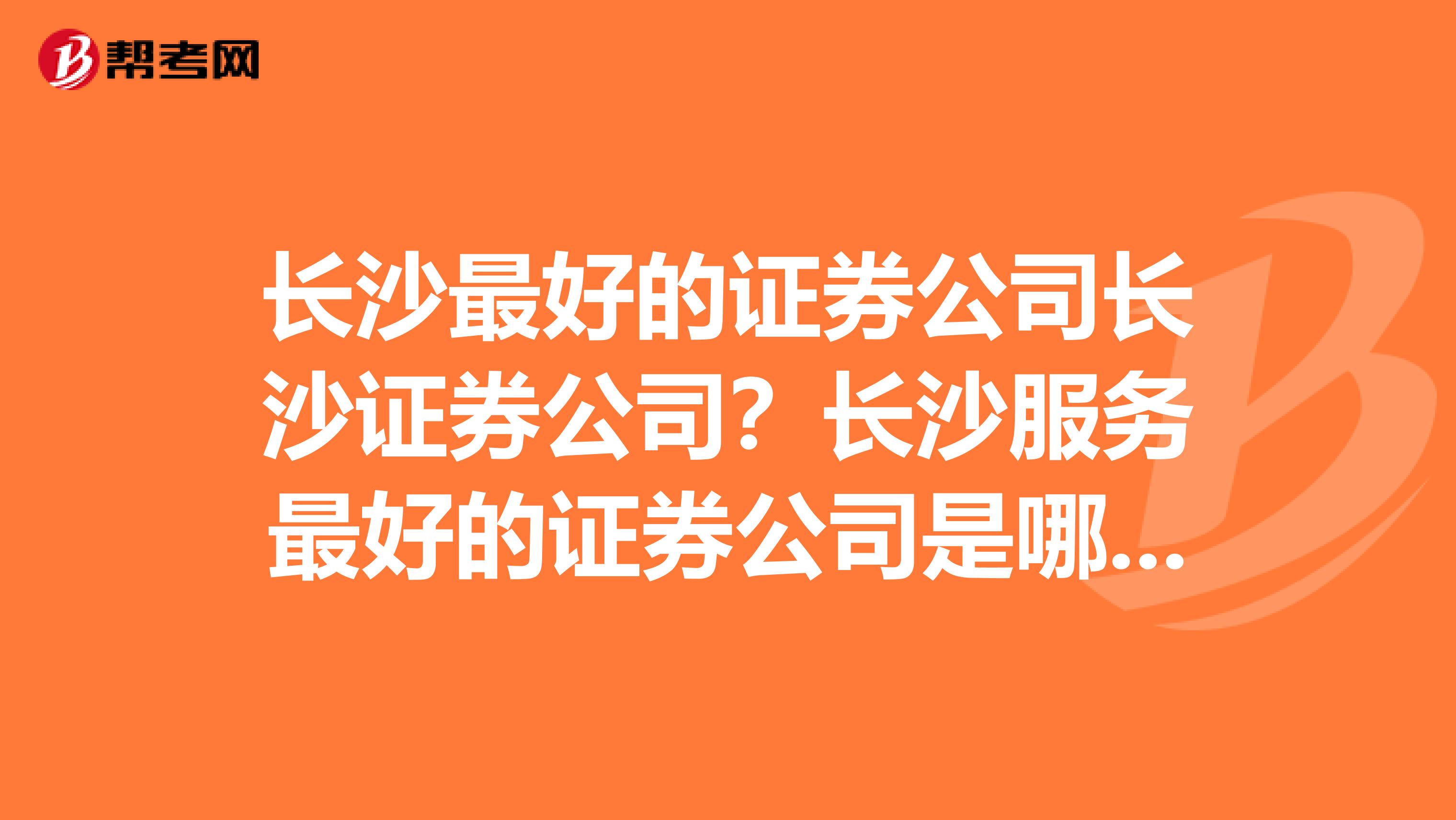 长沙最好的证券公司长沙证券公司?长沙服务最好的证券公司是哪家?