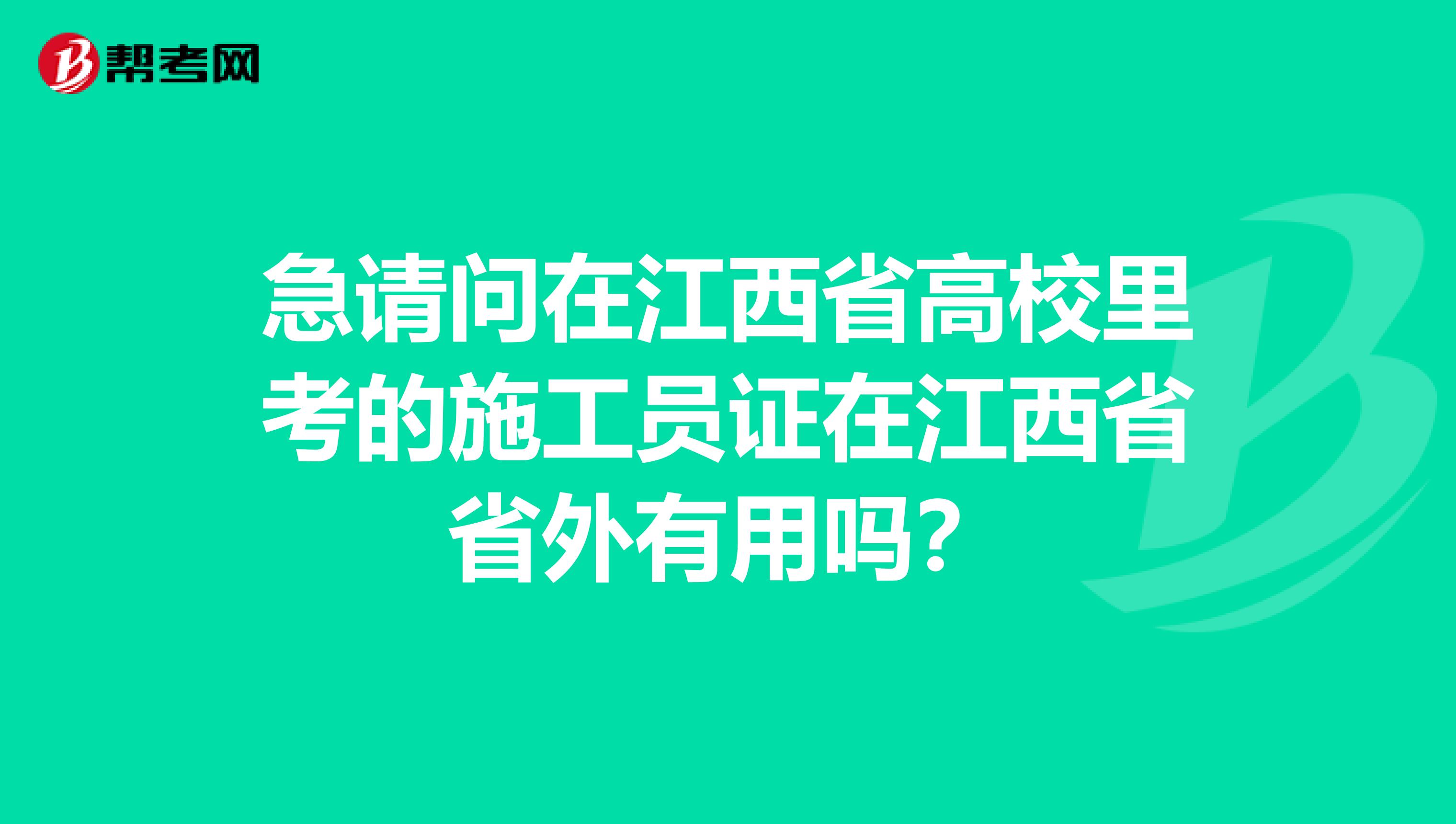 急请问在江西省高校里考的施工员证在江西省省外有用吗?