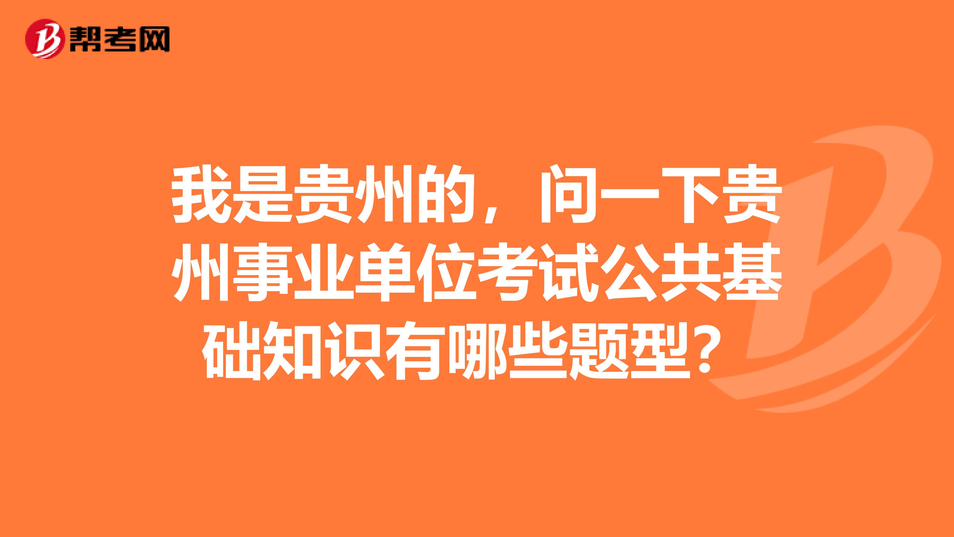 我是贵州的，问一下贵州事业单位考试公共基础知识有哪些题型？