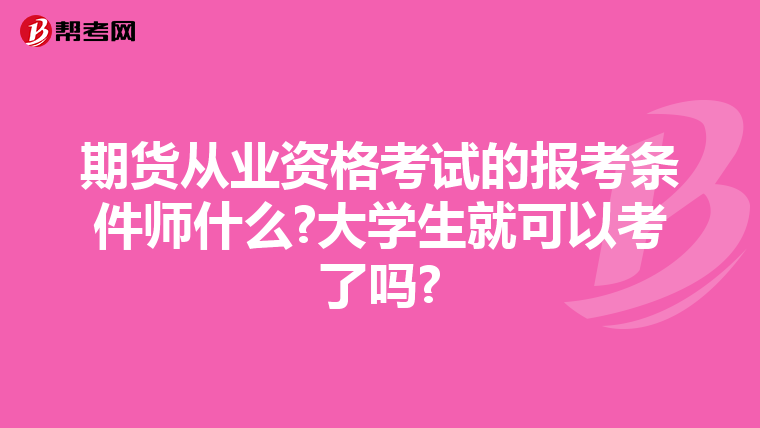 期货从业资格考试的报考条件师什么?大学生就可以考了吗?