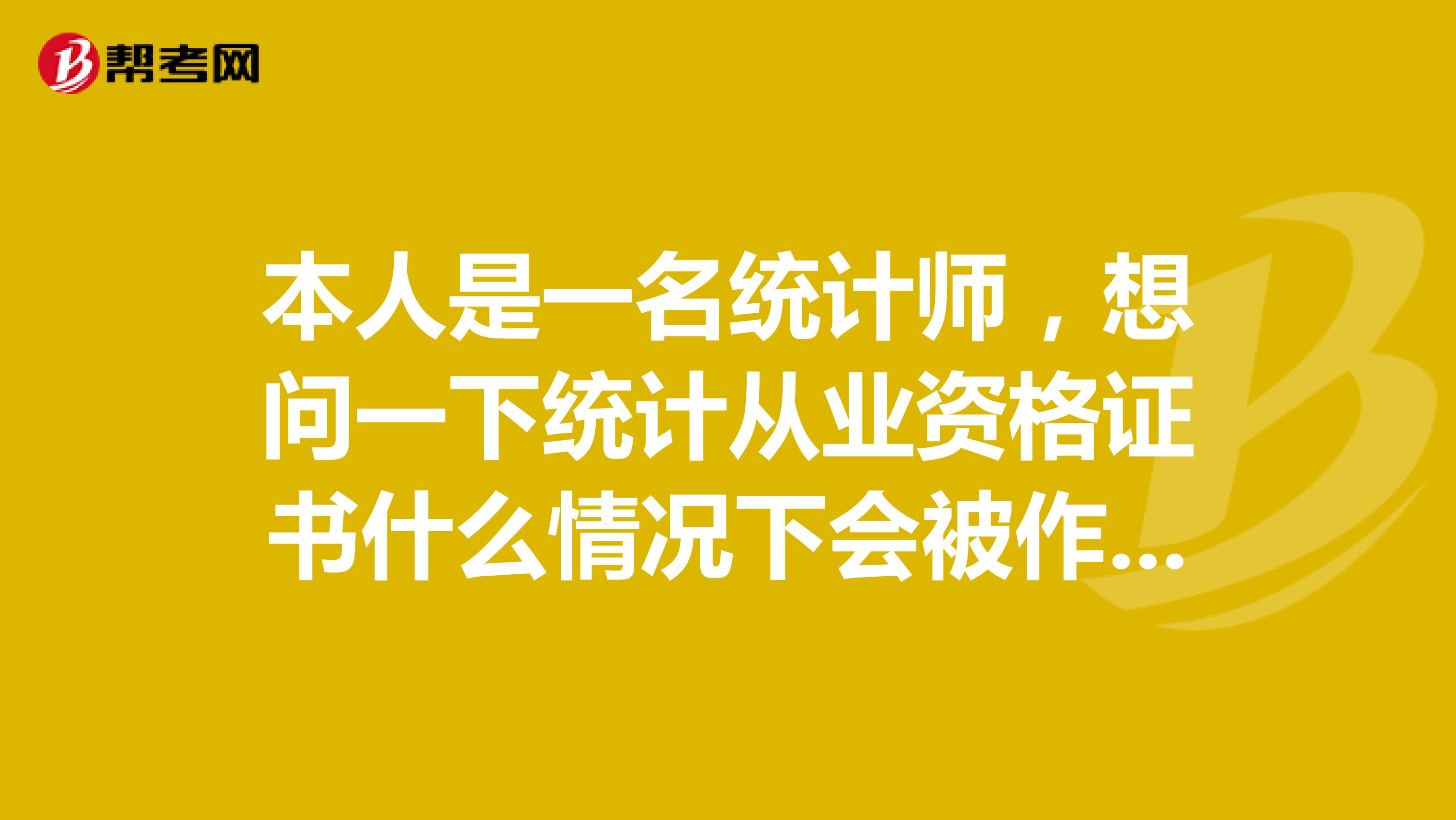 本人是一名統計師，想問一下統計從業資格證書什么情況下會被作廢？