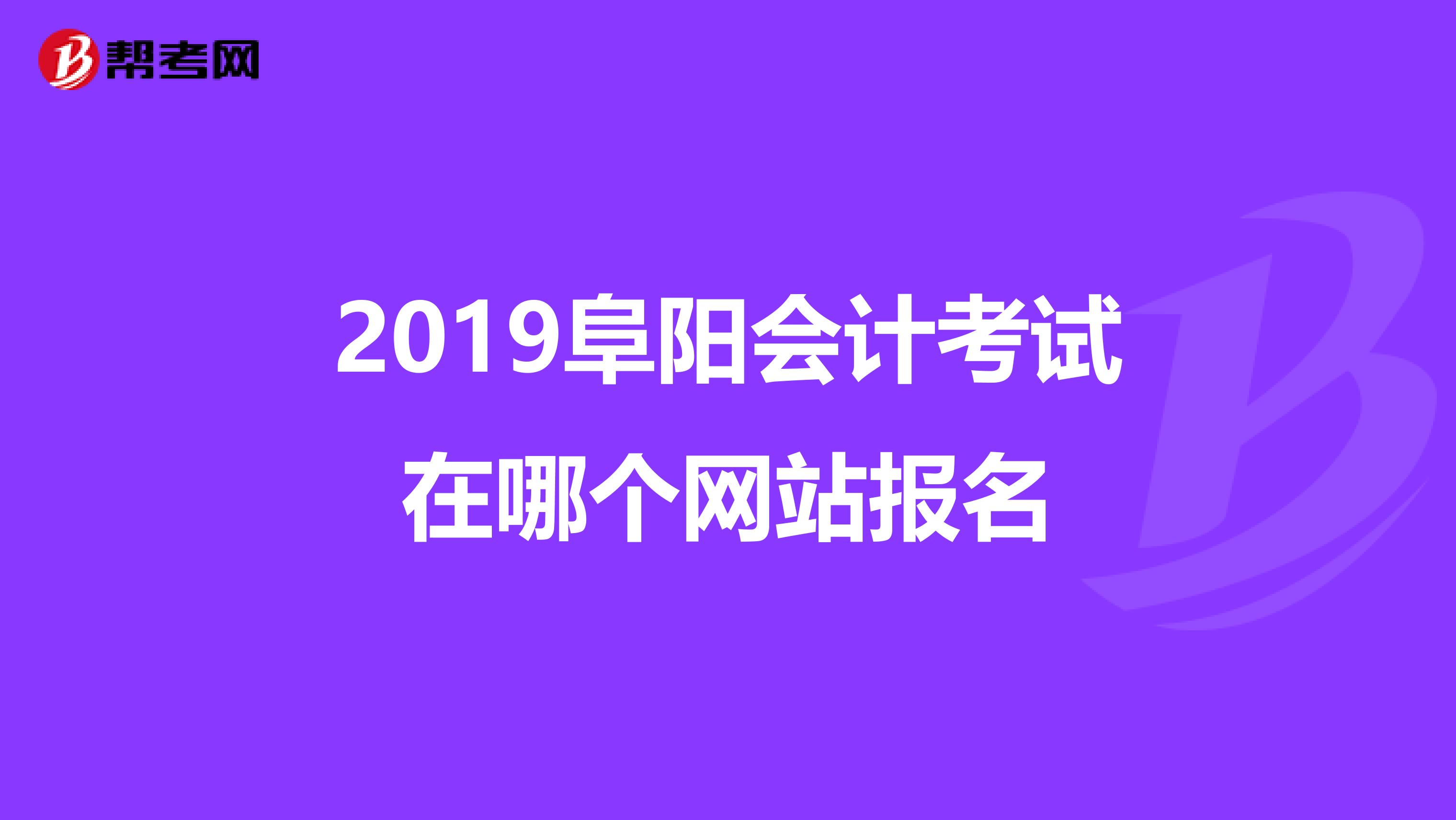 2019阜阳会计考试在哪个网站报名
