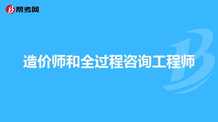 造价师和全过程咨询工程师