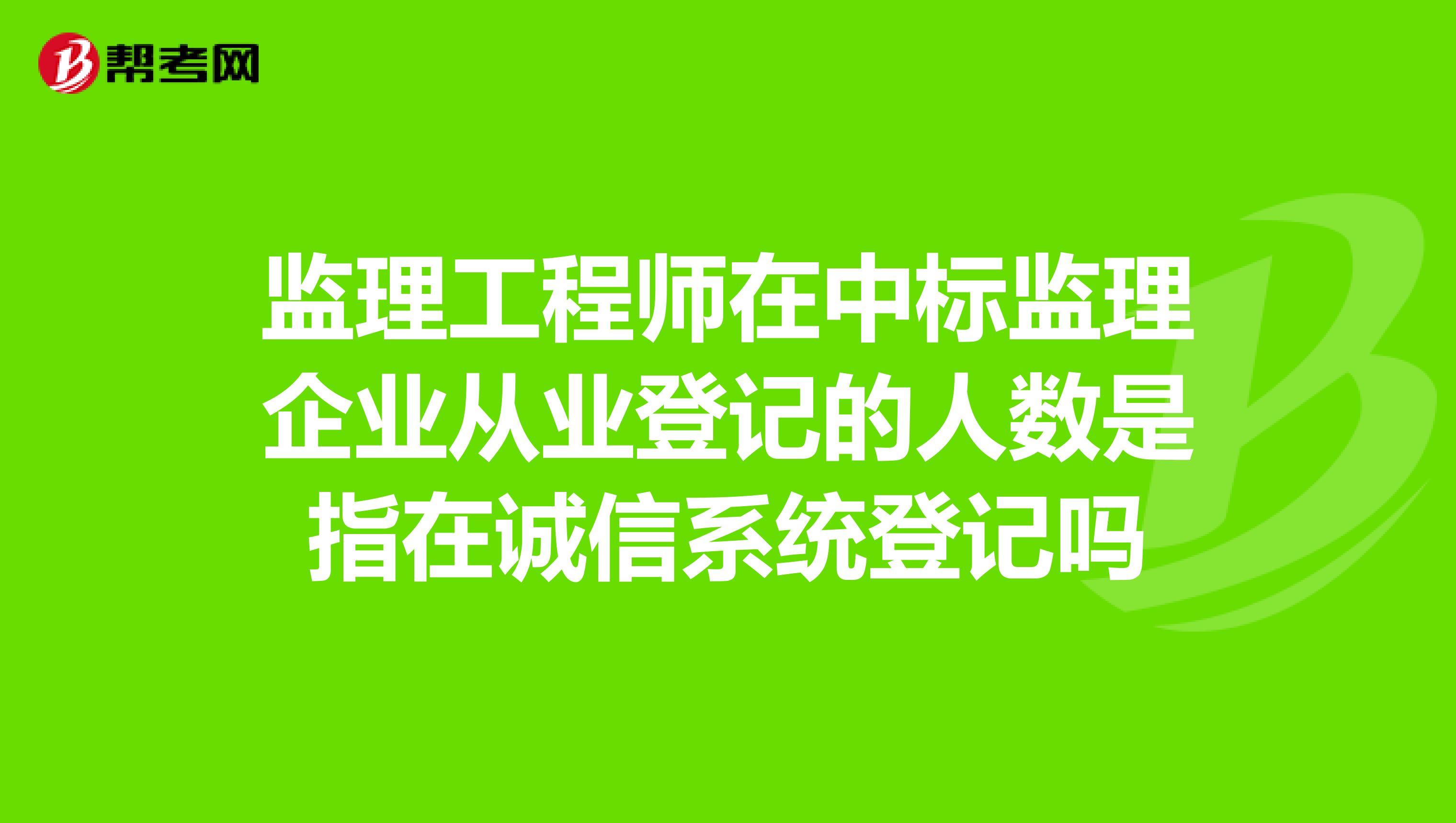 监理工程师在中标监理企业从业登记的人数是指在诚信系统登记吗