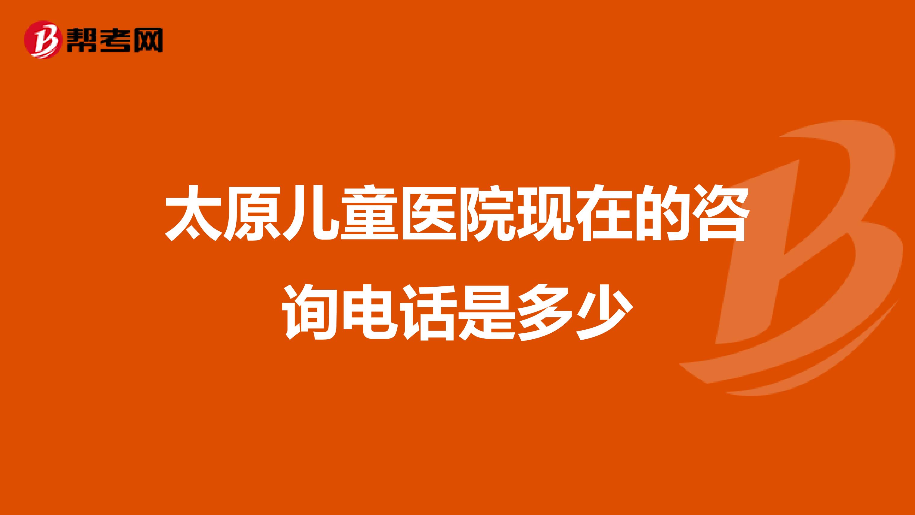 太原儿童医院现在的咨询电话是多少