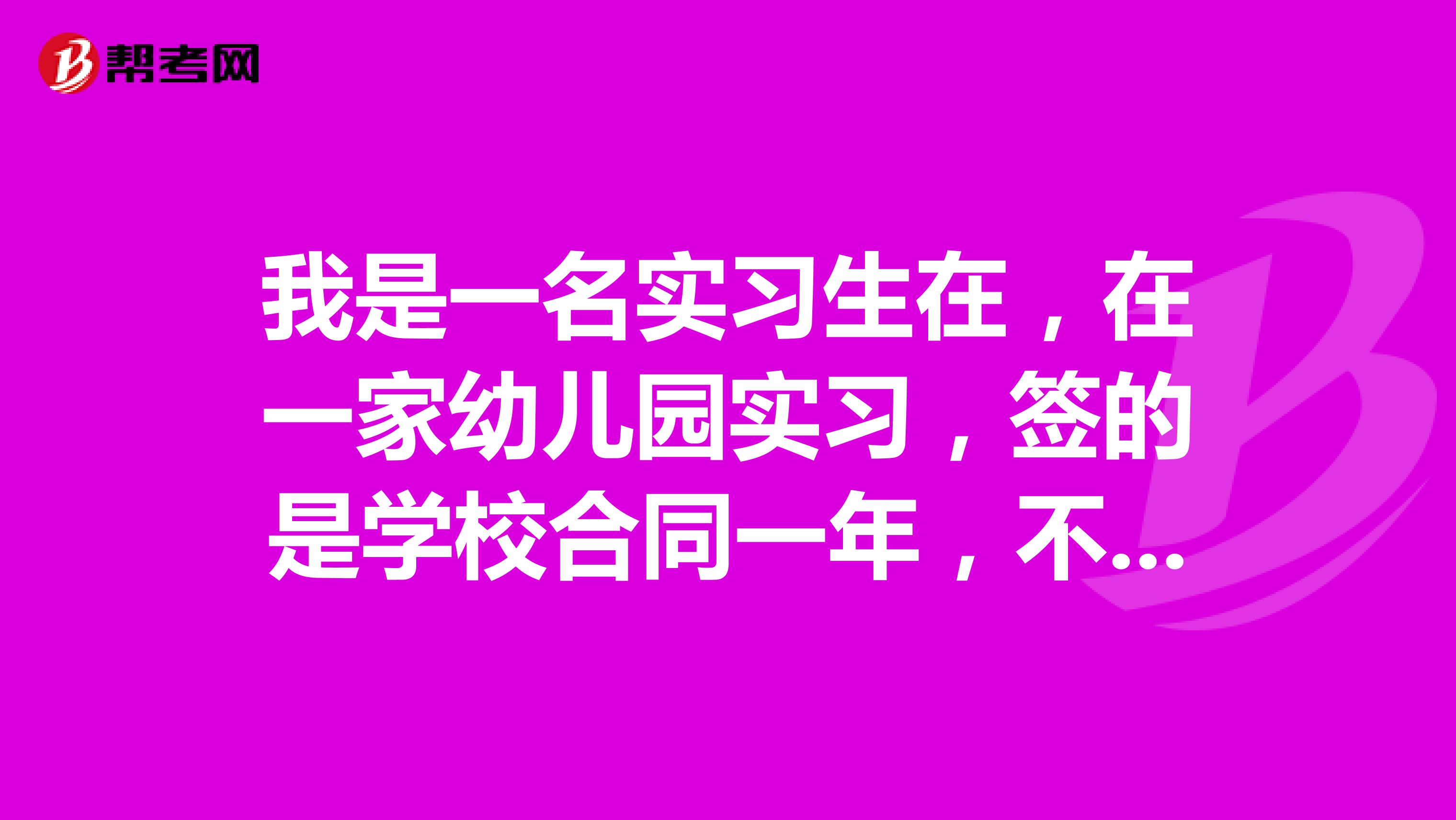 我是一名实习生在，在一家幼儿园实习，签的是学校合同一年，不是劳动合同。干了半年但是下半年不想来了
