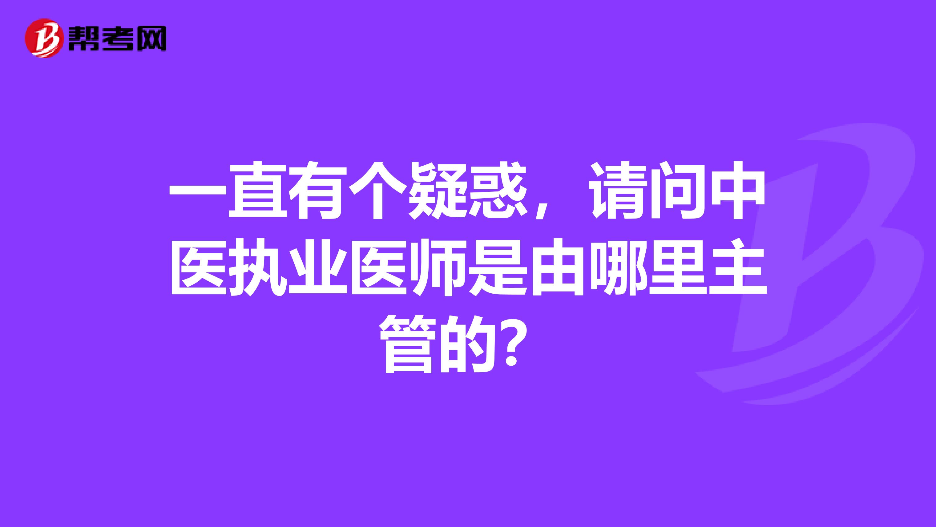 一直有个疑惑，请问中医执业医师是由哪里主管的？