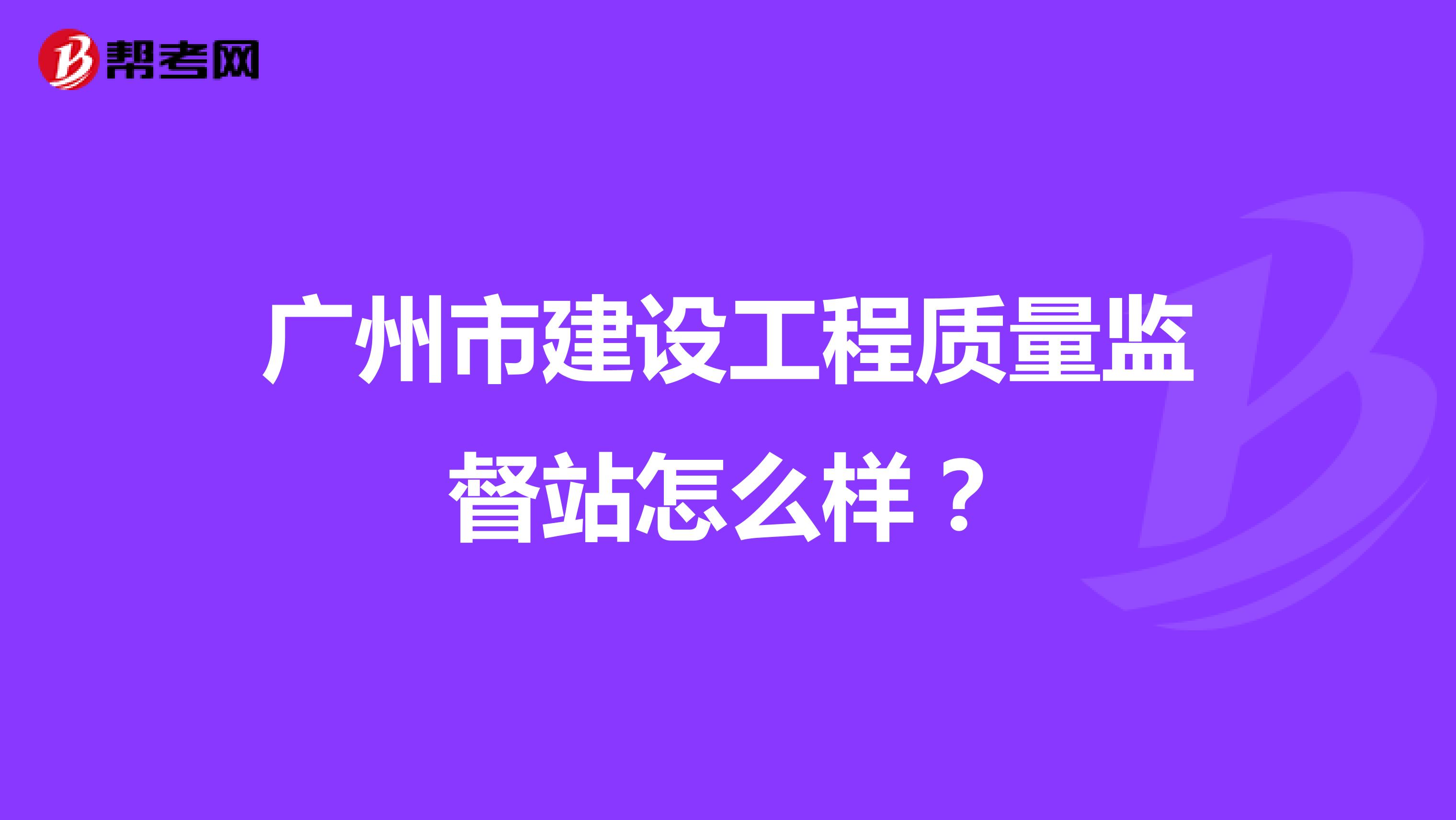 广州市建设工程质量监督站怎么样？