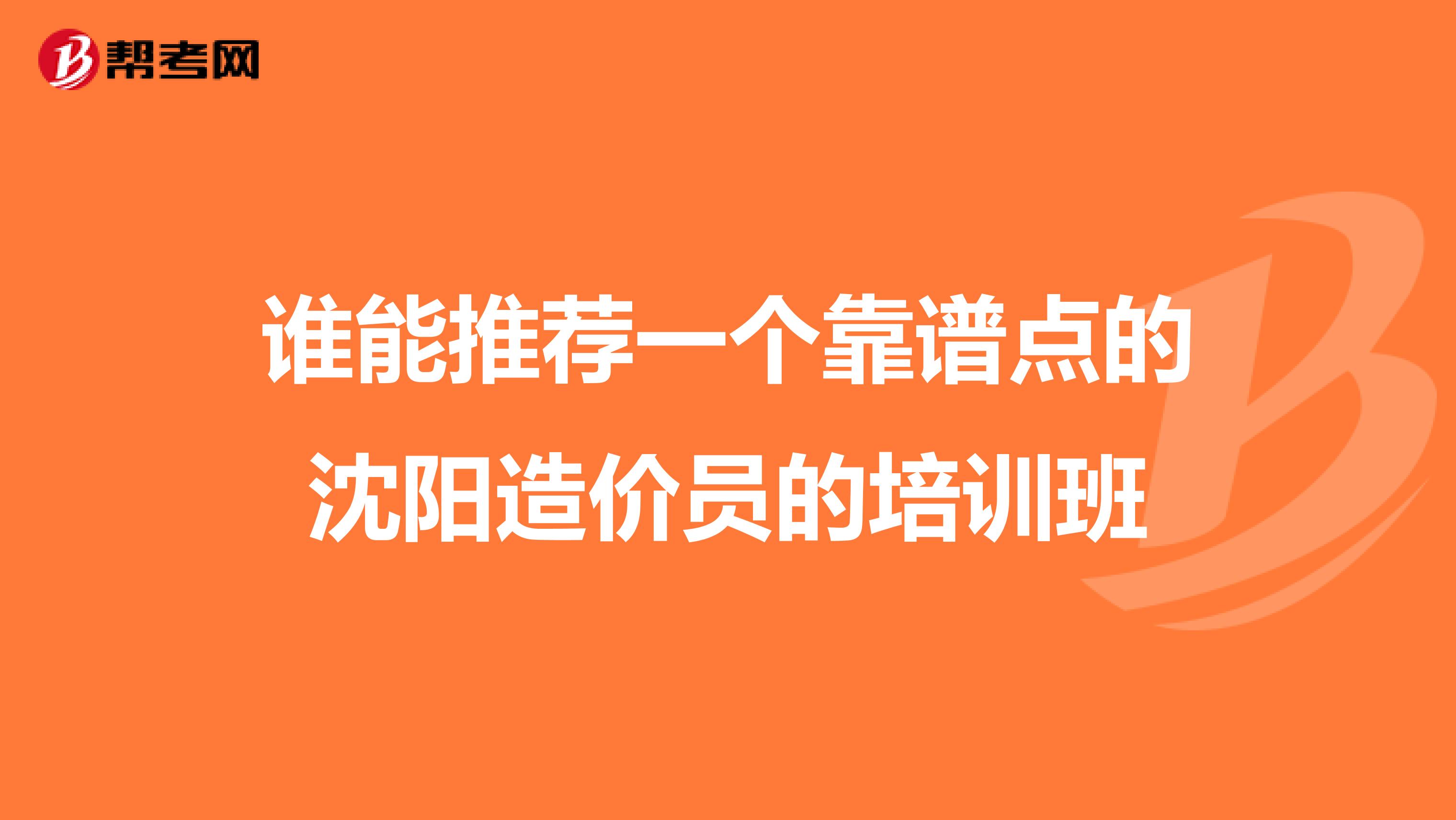 谁能推荐一个靠谱点的沈阳造价员的培训班