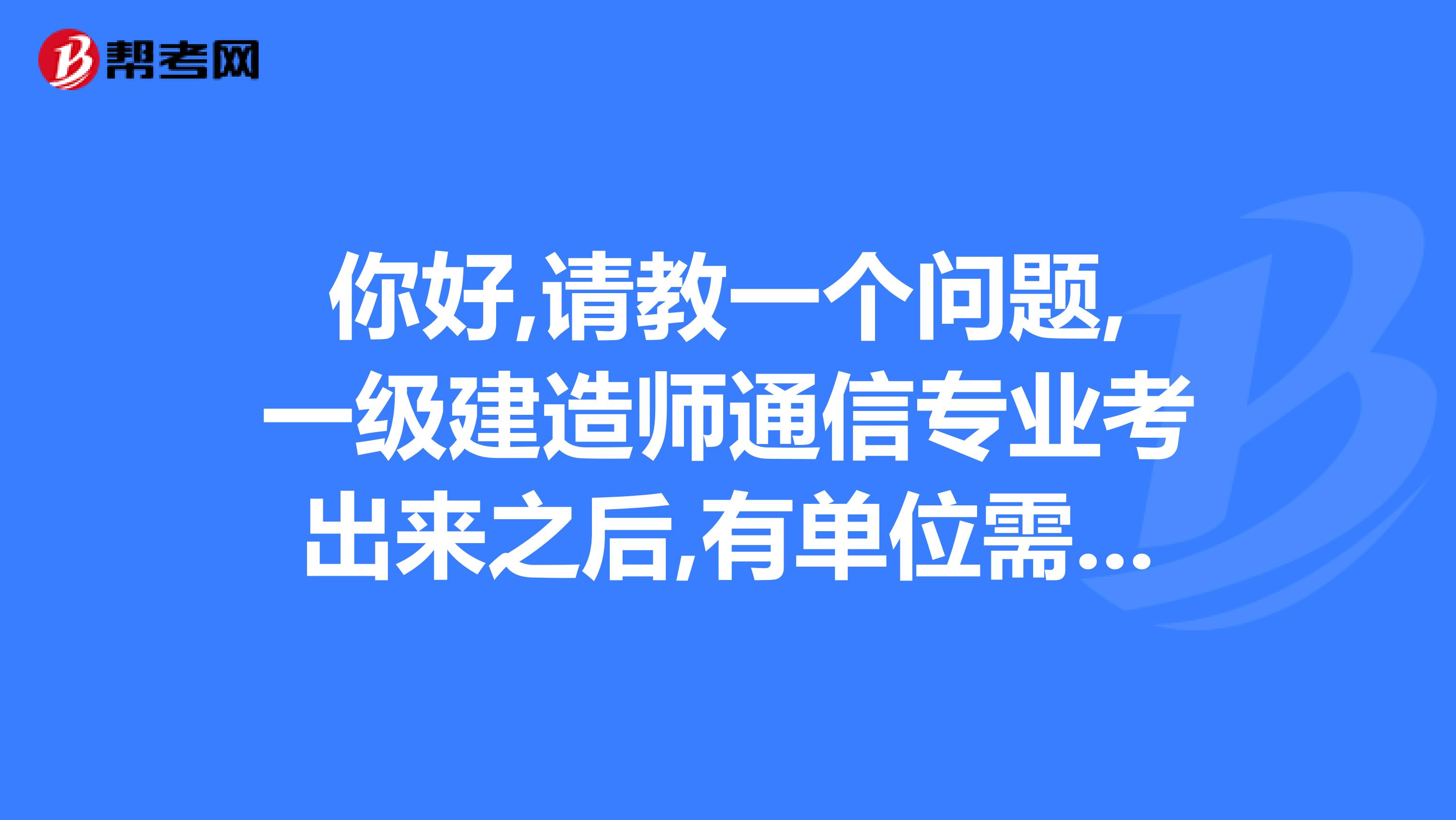 你好,请教一个问题,一级建造师通信专业考出来之后,有单位需要吗兼职的话一般一年多少钱