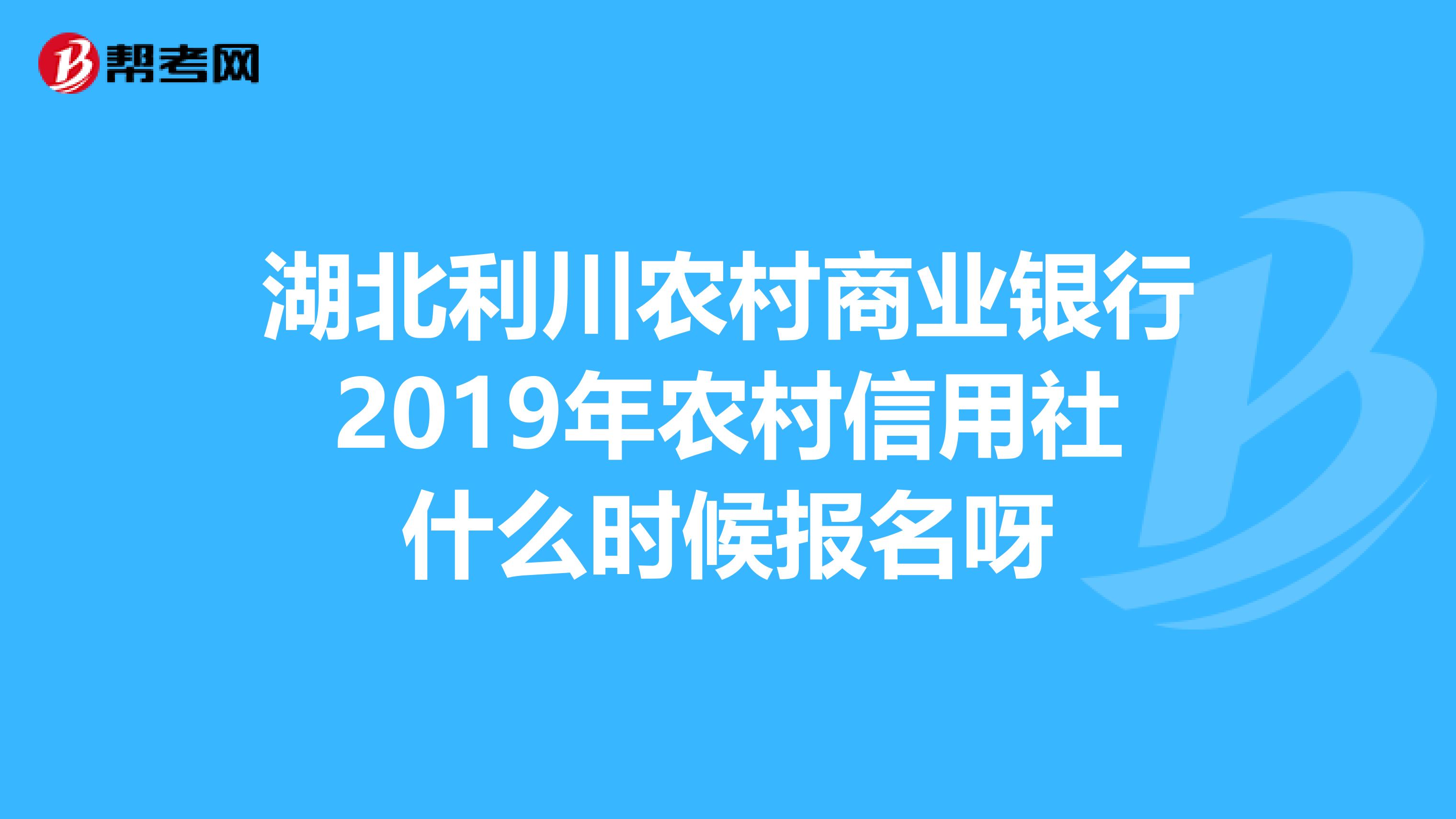湖北利川农村商业银行2019年农村信用社什么时候报名呀