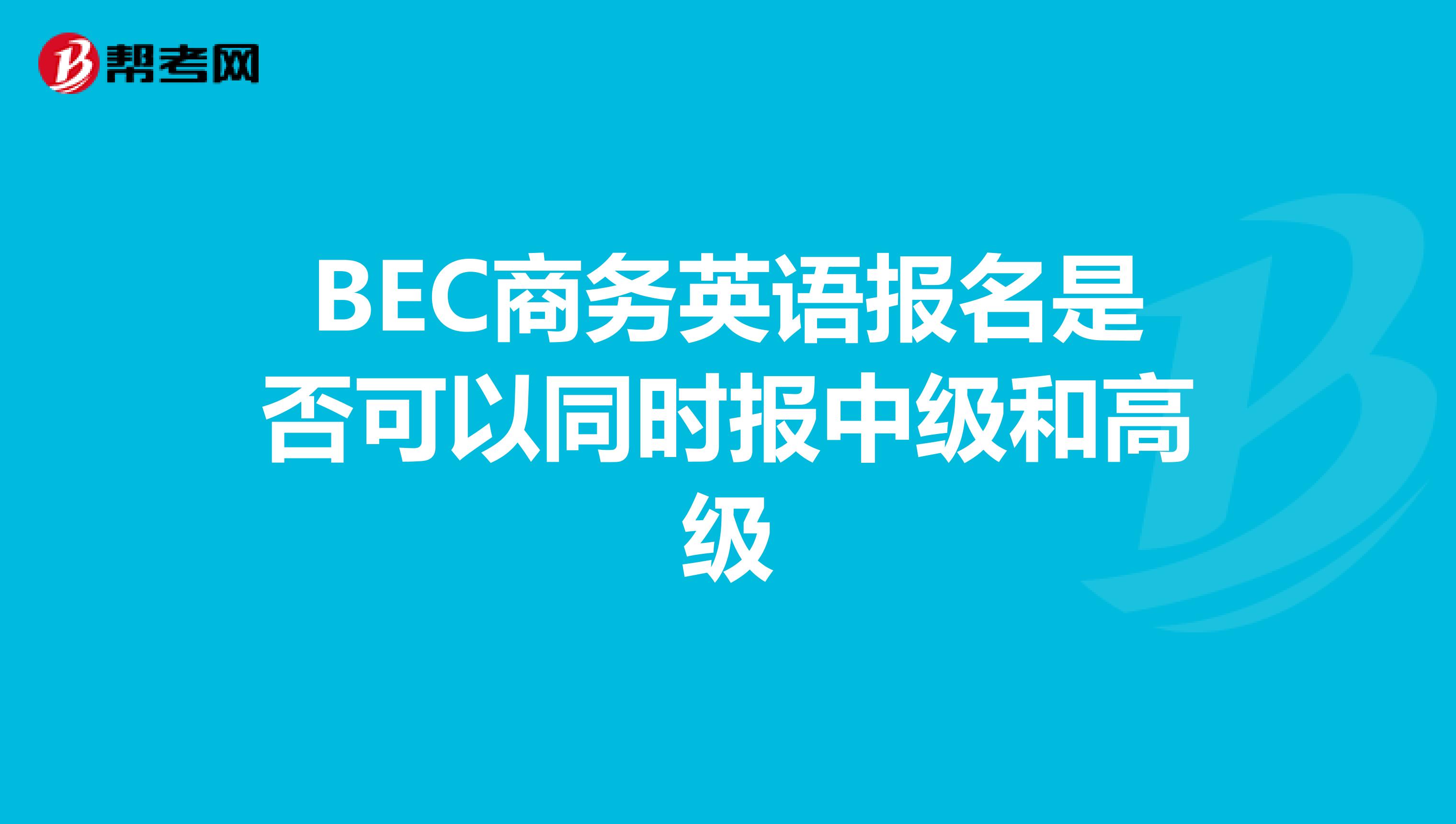 BEC商务英语报名是否可以同时报中级和高级