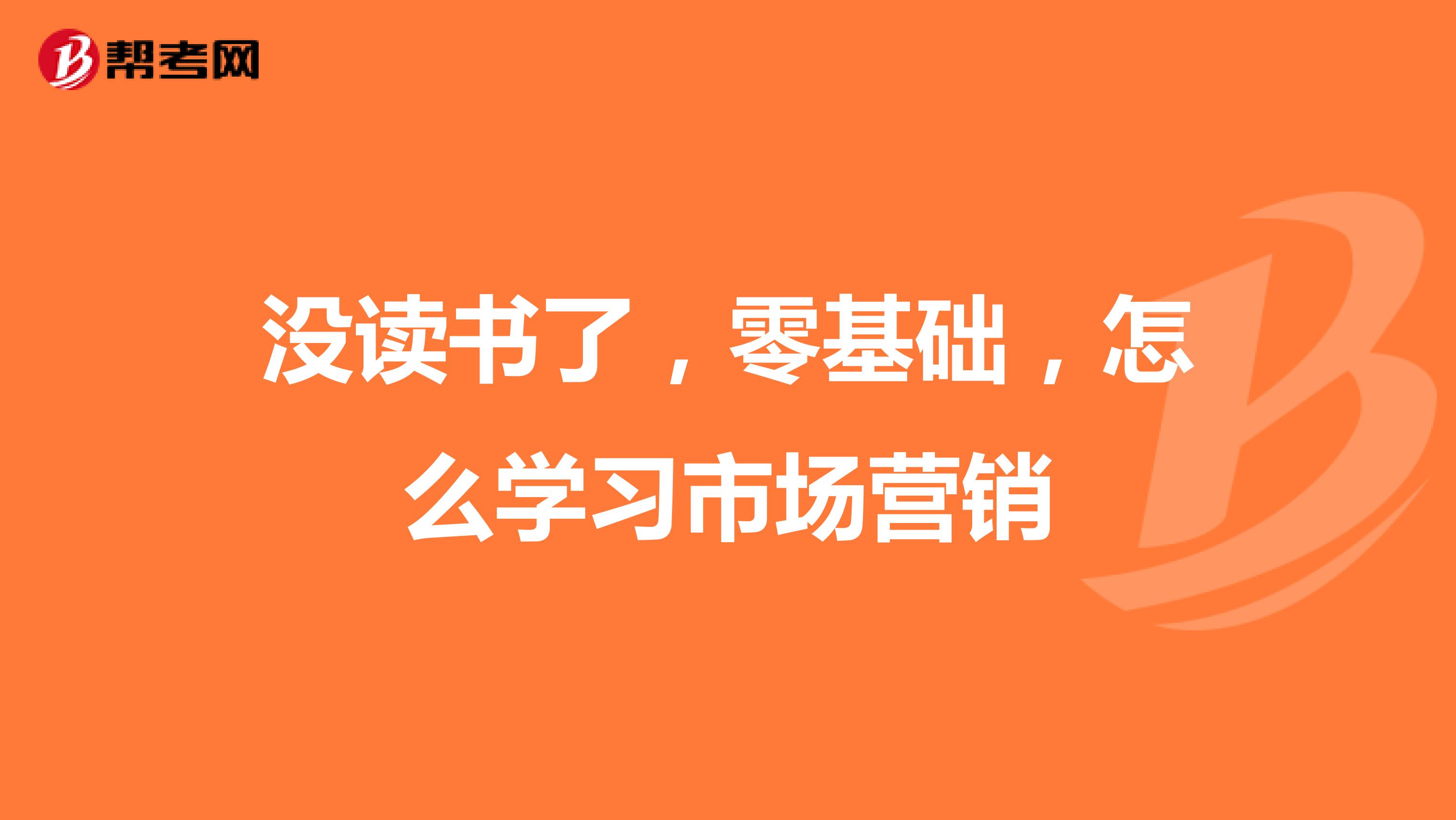 没读书了，零基础，怎么学习市场营销