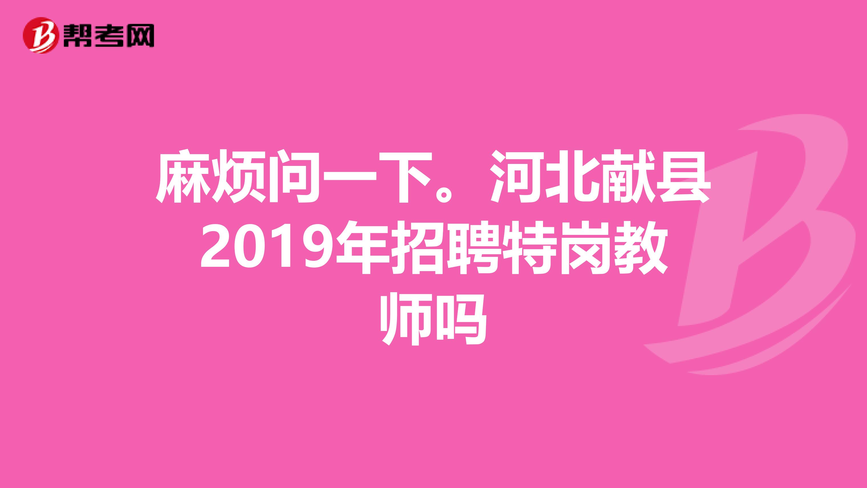 麻烦问一下。河北献县2019年招聘特岗教师吗