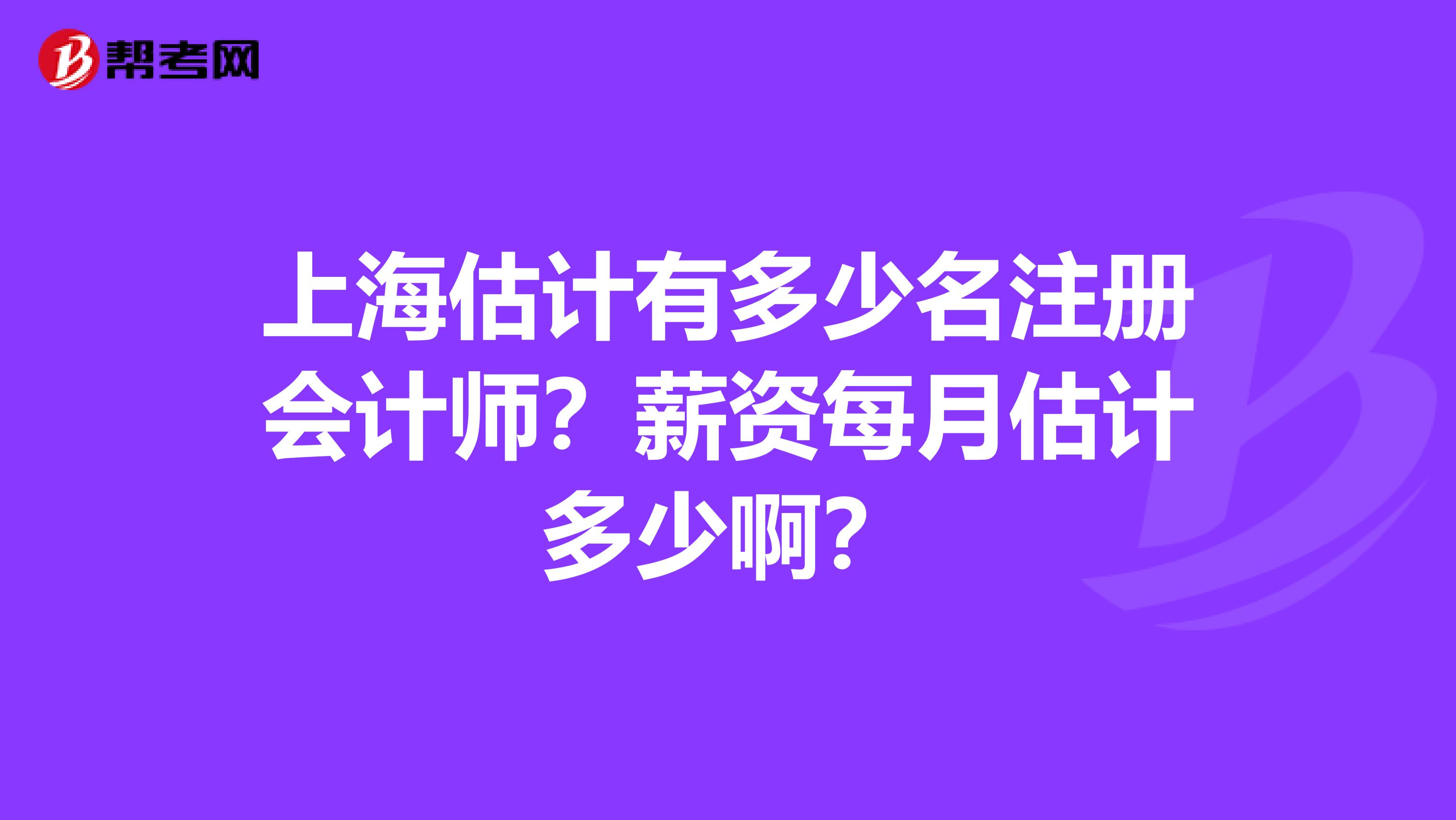 上海估計有多少名注冊會計師？薪資每月估計多少啊？