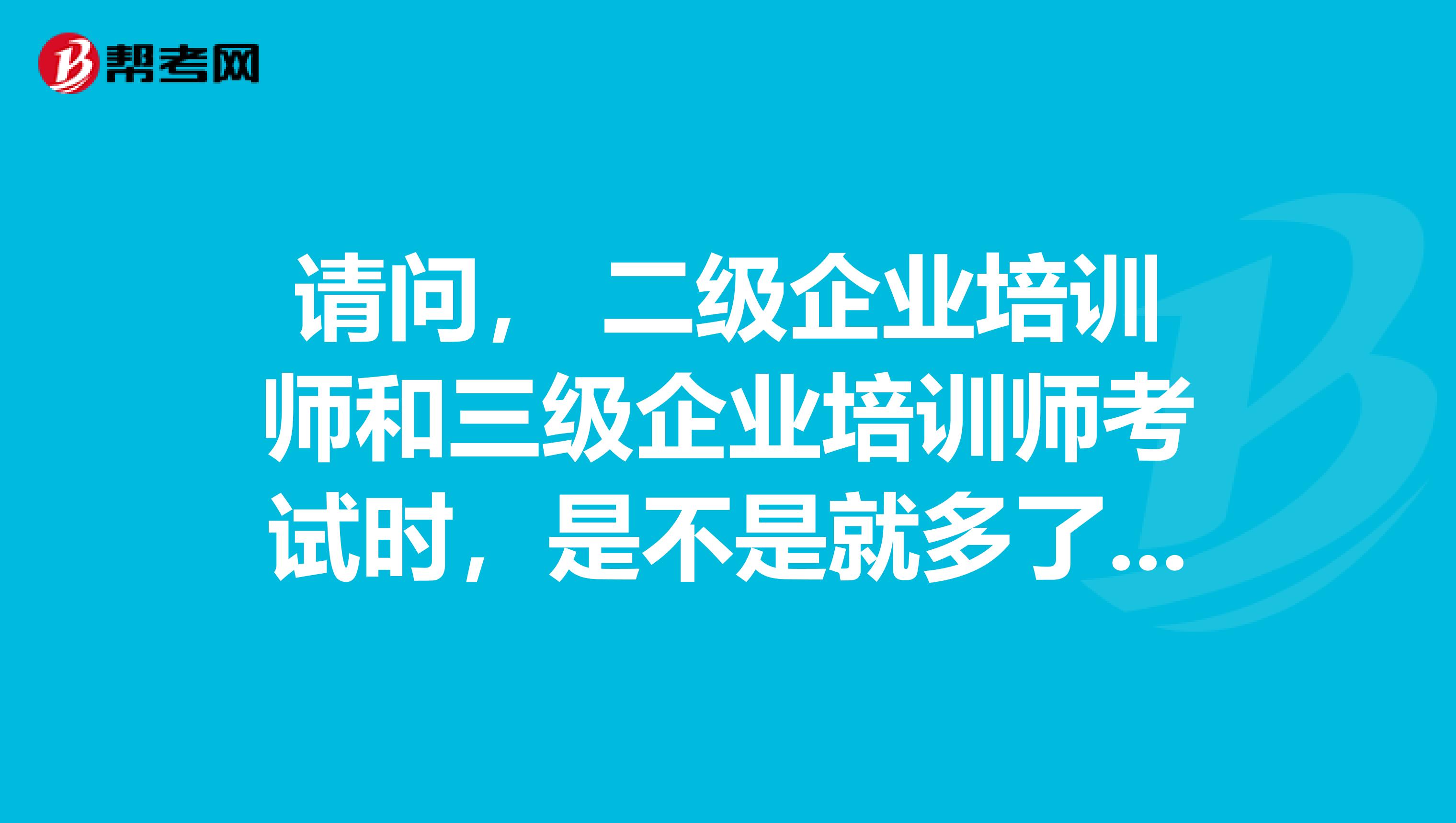 请问, 二级企业培训师和三级企业培训师考试时,是不是就多了一项论文书面答辩?