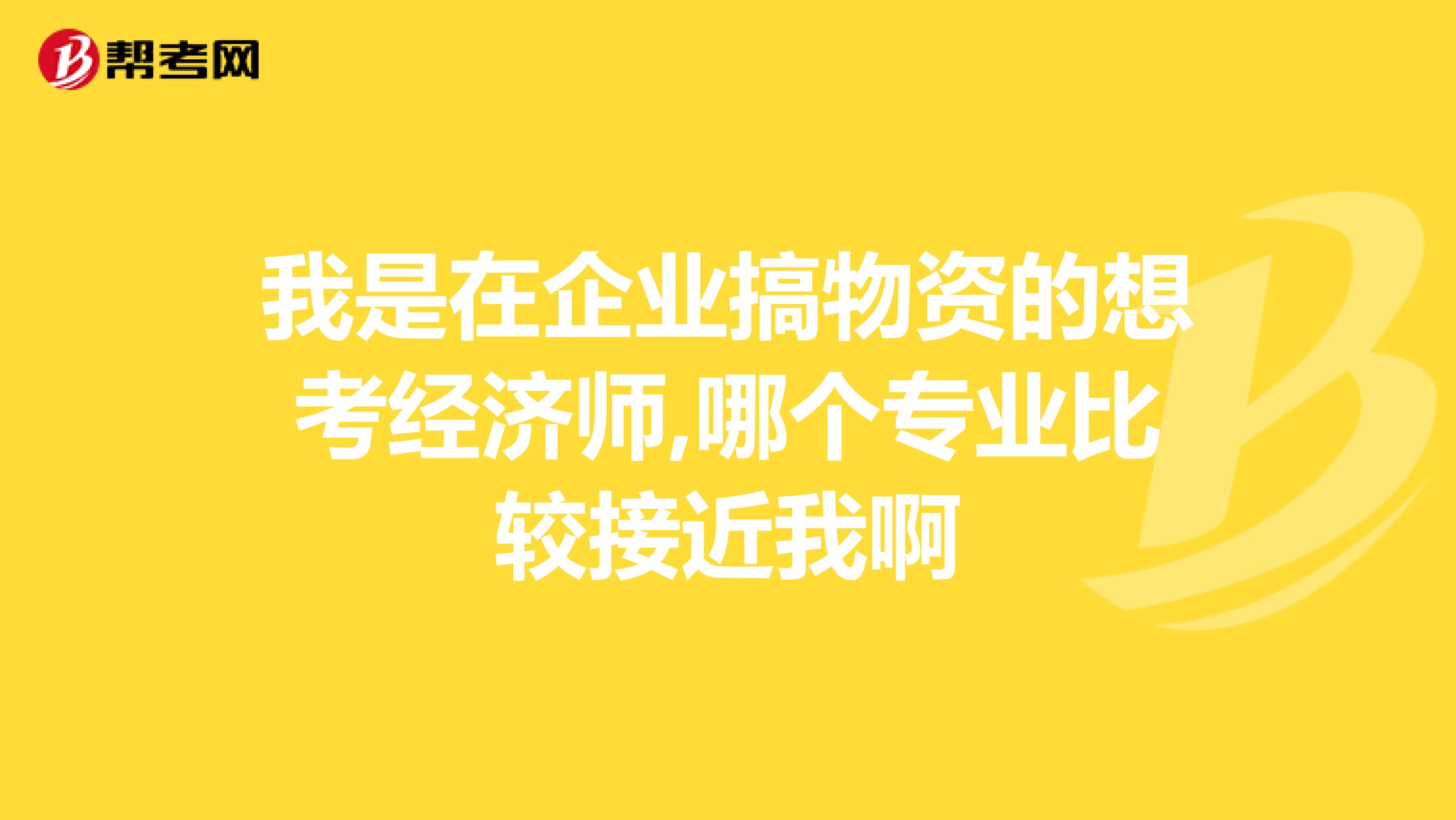 我是在企业搞物资的想考经济师,哪个专业比较接近我啊