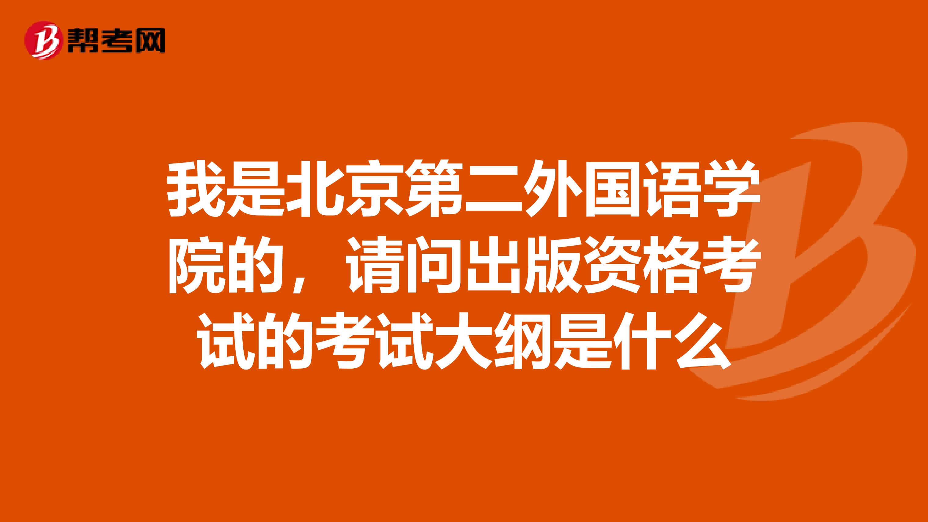 我是北京第二外国语学院的,请问出版资格考试的考试大纲是什么