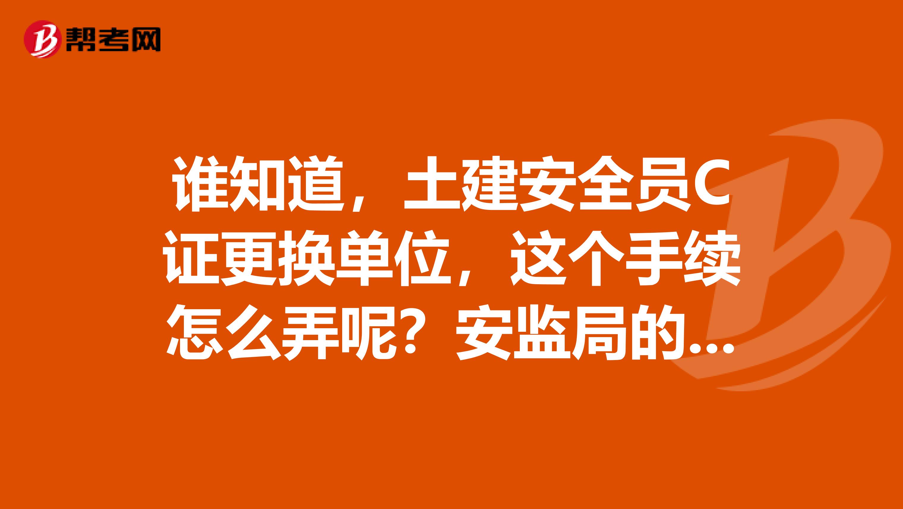 谁知道，土建安全员C证更换单位，这个手续怎么弄呢？安监局的安全员证和建设厅的安全员证有何区别？谢谢啦