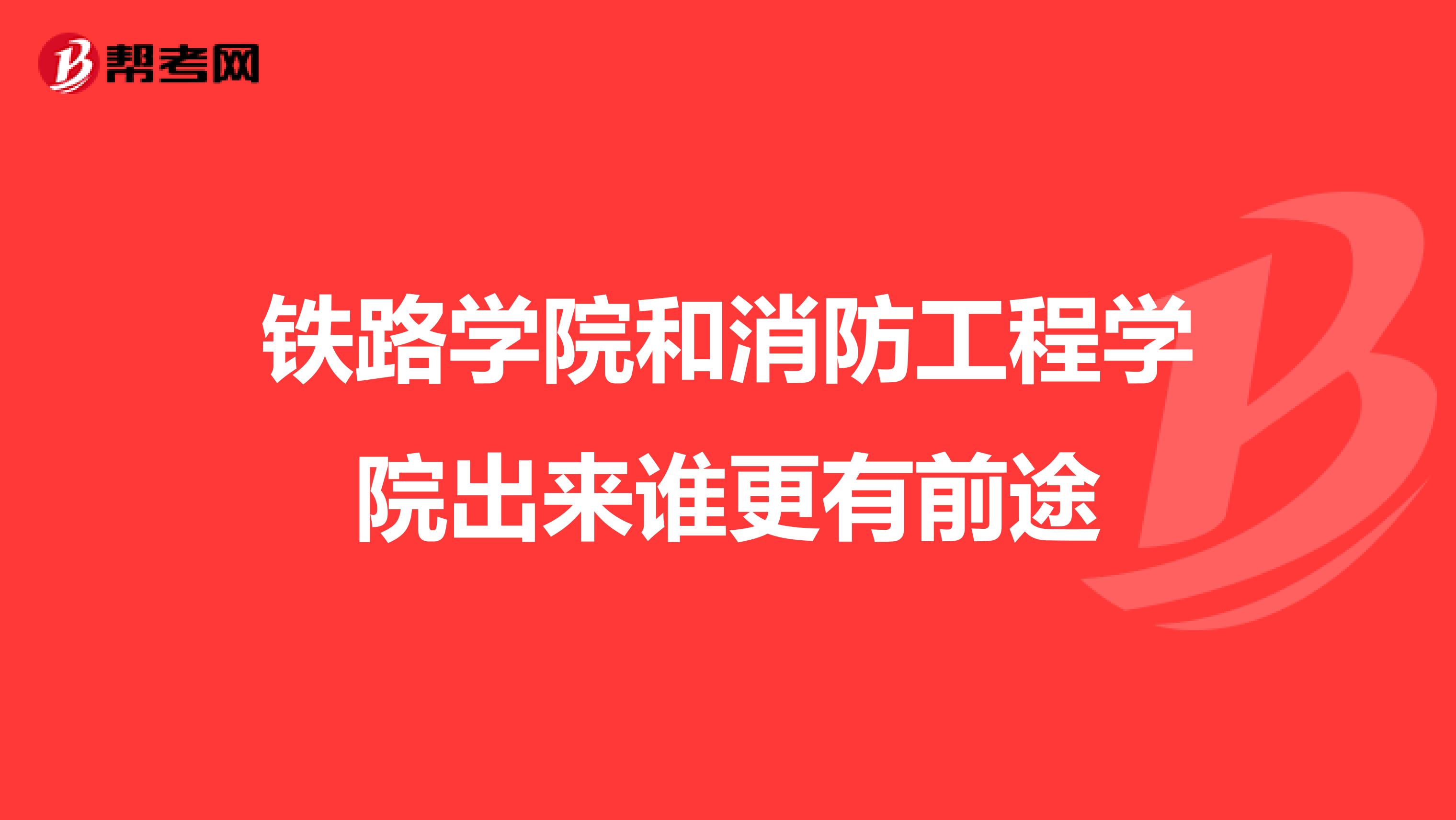 铁路学院和消防工程学院出来谁更有前途
