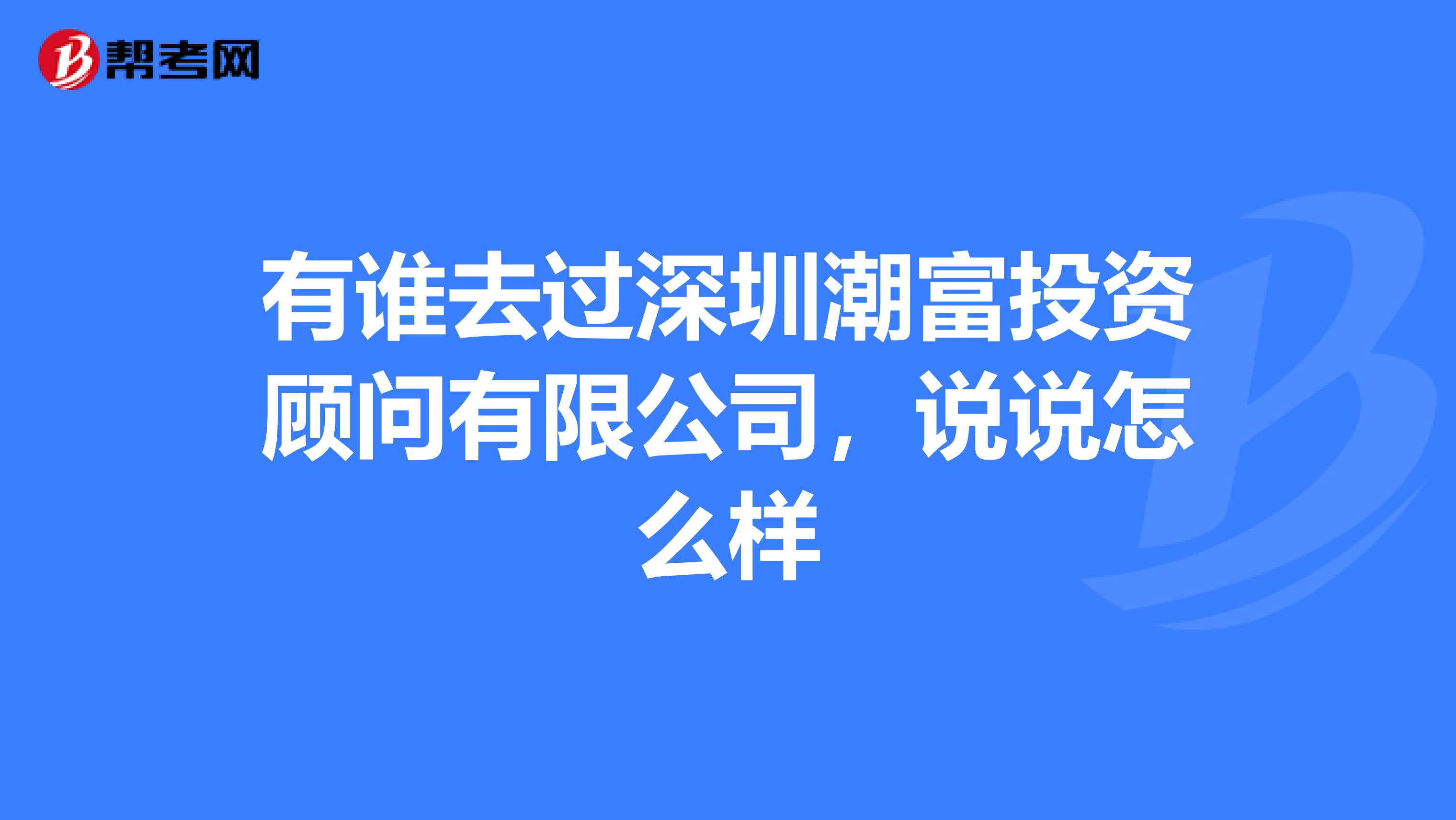有谁去过深圳潮富投资顾问有限公司，说说怎么样